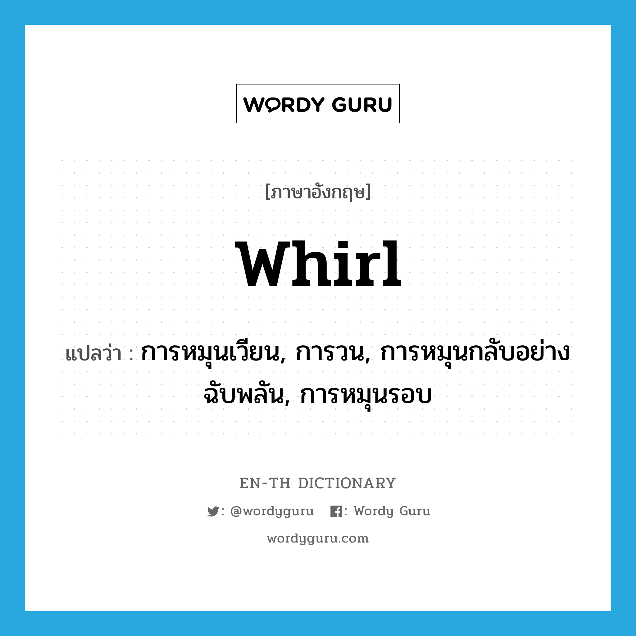 whirl แปลว่า?, คำศัพท์ภาษาอังกฤษ whirl แปลว่า การหมุนเวียน, การวน, การหมุนกลับอย่างฉับพลัน, การหมุนรอบ ประเภท N หมวด N