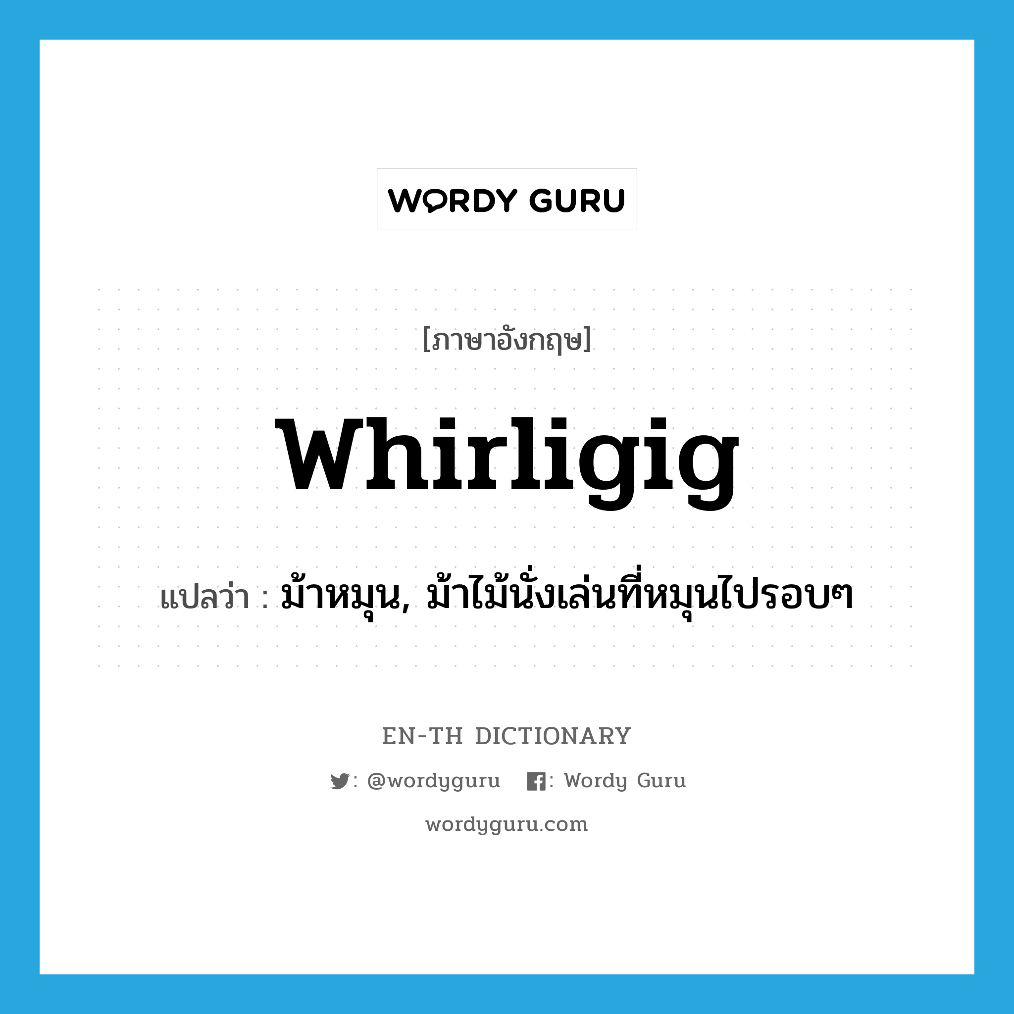 whirligig แปลว่า?, คำศัพท์ภาษาอังกฤษ whirligig แปลว่า ม้าหมุน, ม้าไม้นั่งเล่นที่หมุนไปรอบๆ ประเภท N หมวด N