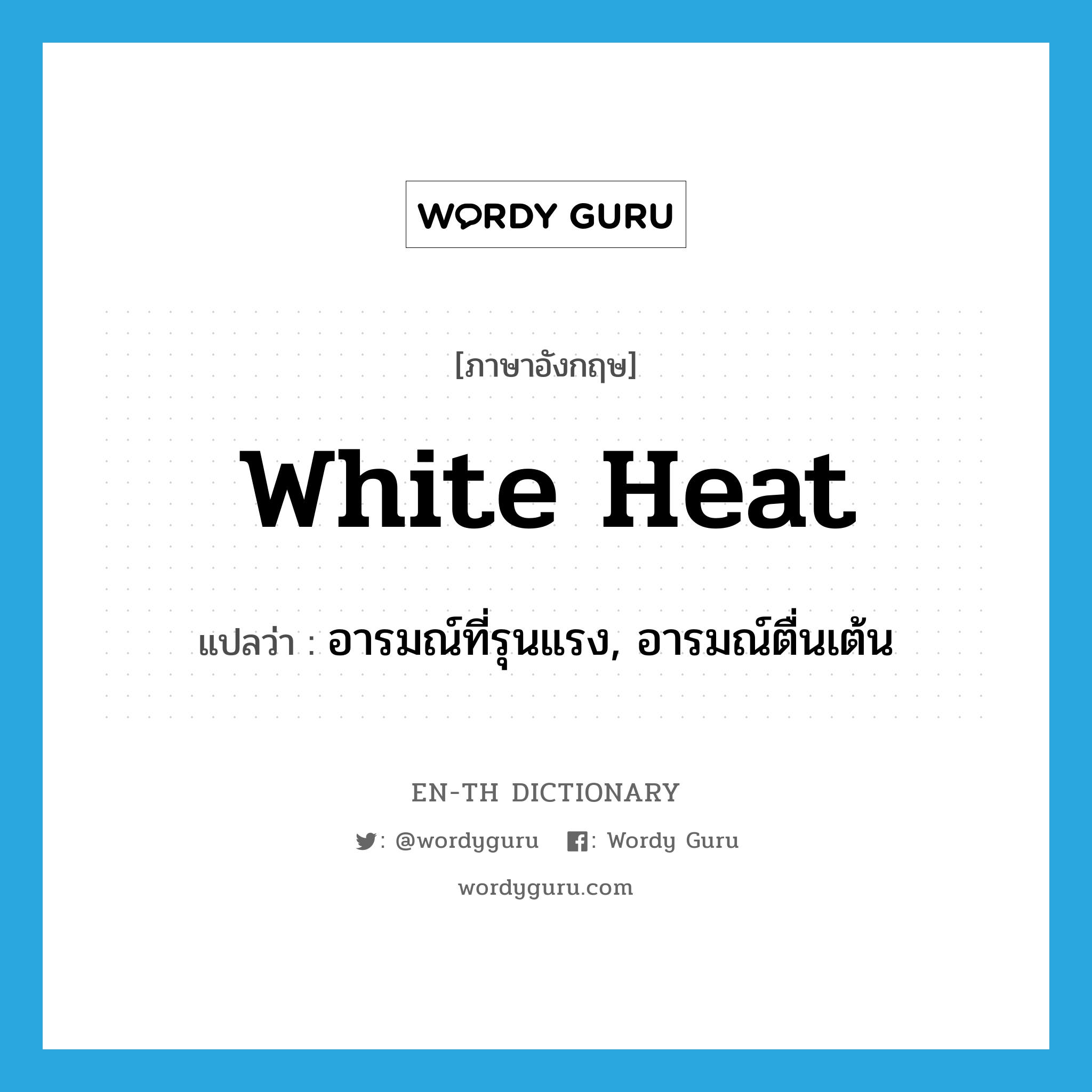 white heat แปลว่า?, คำศัพท์ภาษาอังกฤษ white heat แปลว่า อารมณ์ที่รุนแรง, อารมณ์ตื่นเต้น ประเภท N หมวด N