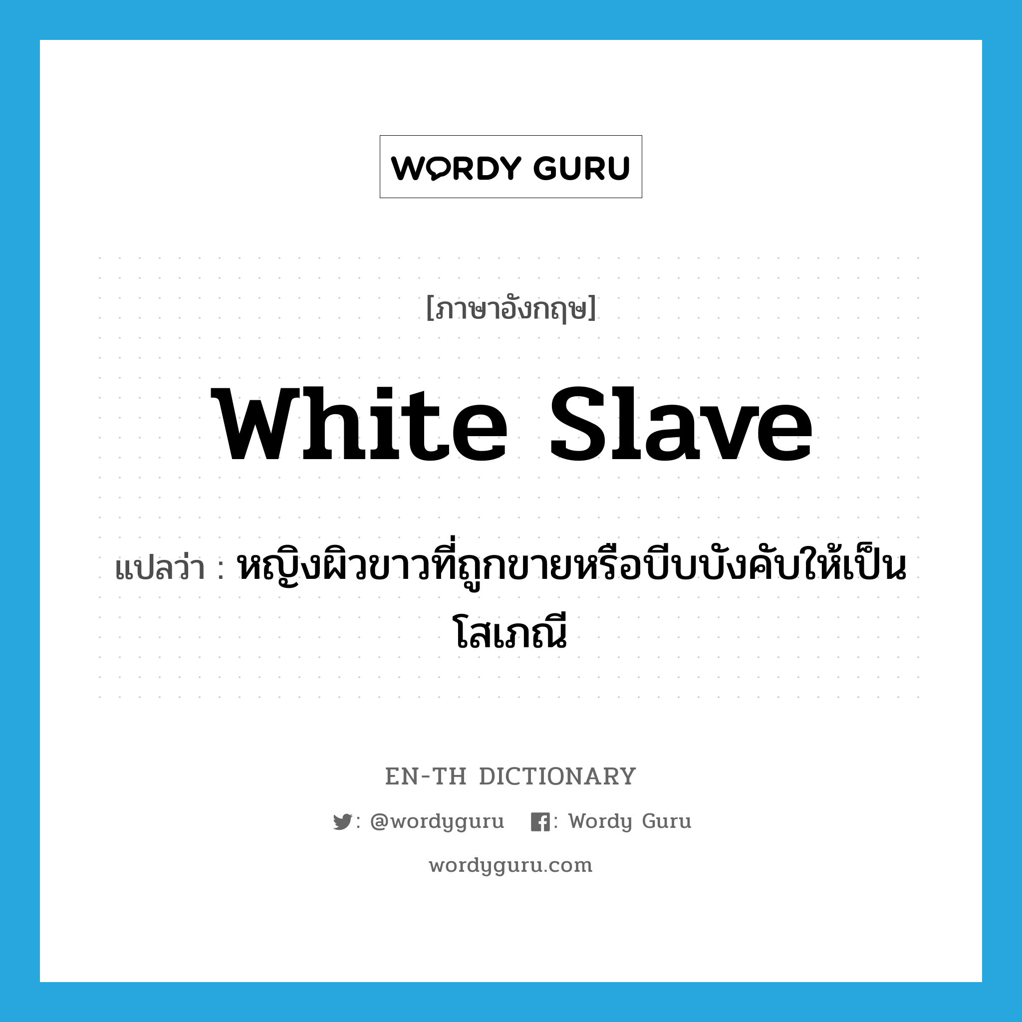 white slave แปลว่า?, คำศัพท์ภาษาอังกฤษ white slave แปลว่า หญิงผิวขาวที่ถูกขายหรือบีบบังคับให้เป็นโสเภณี ประเภท N หมวด N