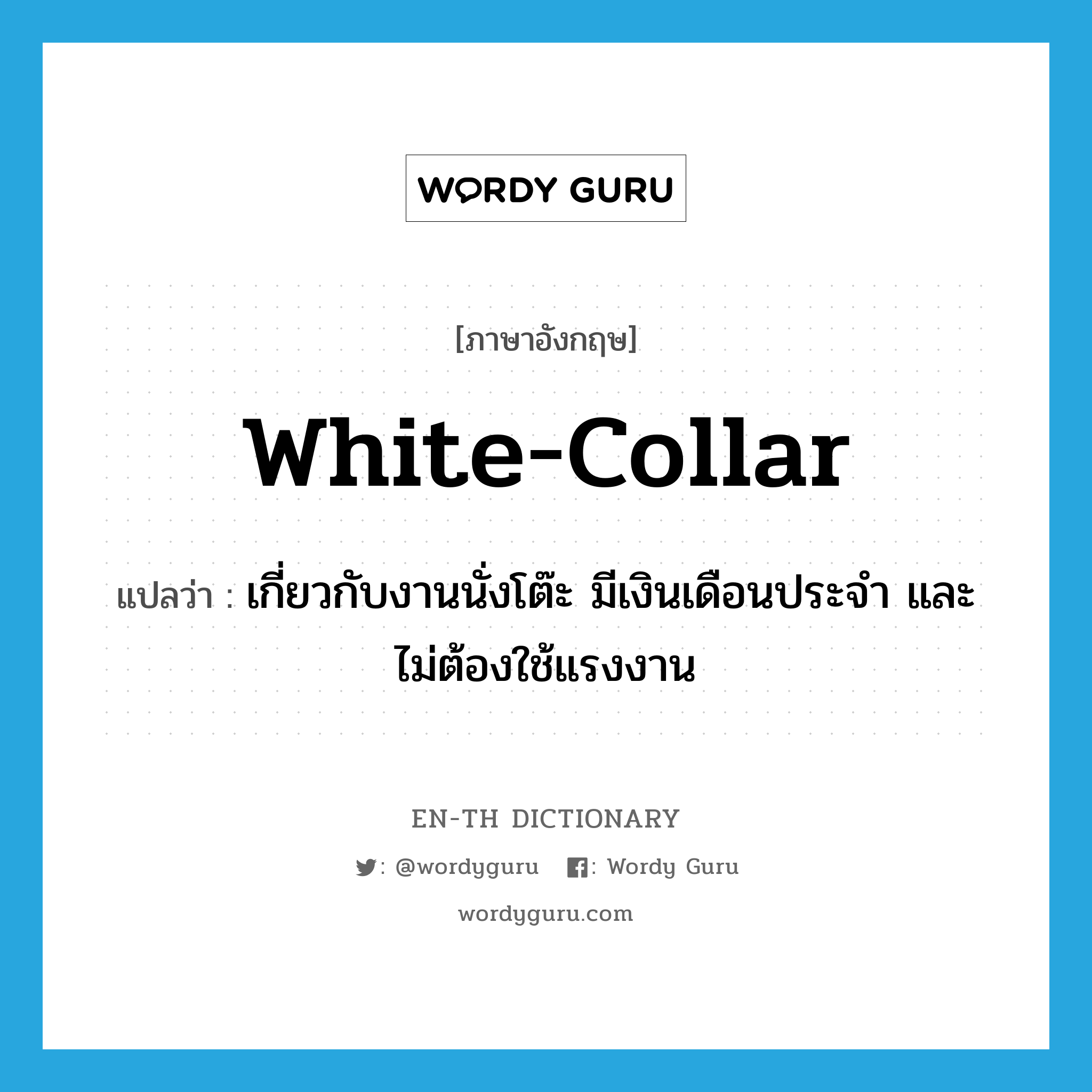 white-collar แปลว่า?, คำศัพท์ภาษาอังกฤษ white-collar แปลว่า เกี่ยวกับงานนั่งโต๊ะ มีเงินเดือนประจำ และไม่ต้องใช้แรงงาน ประเภท N หมวด N