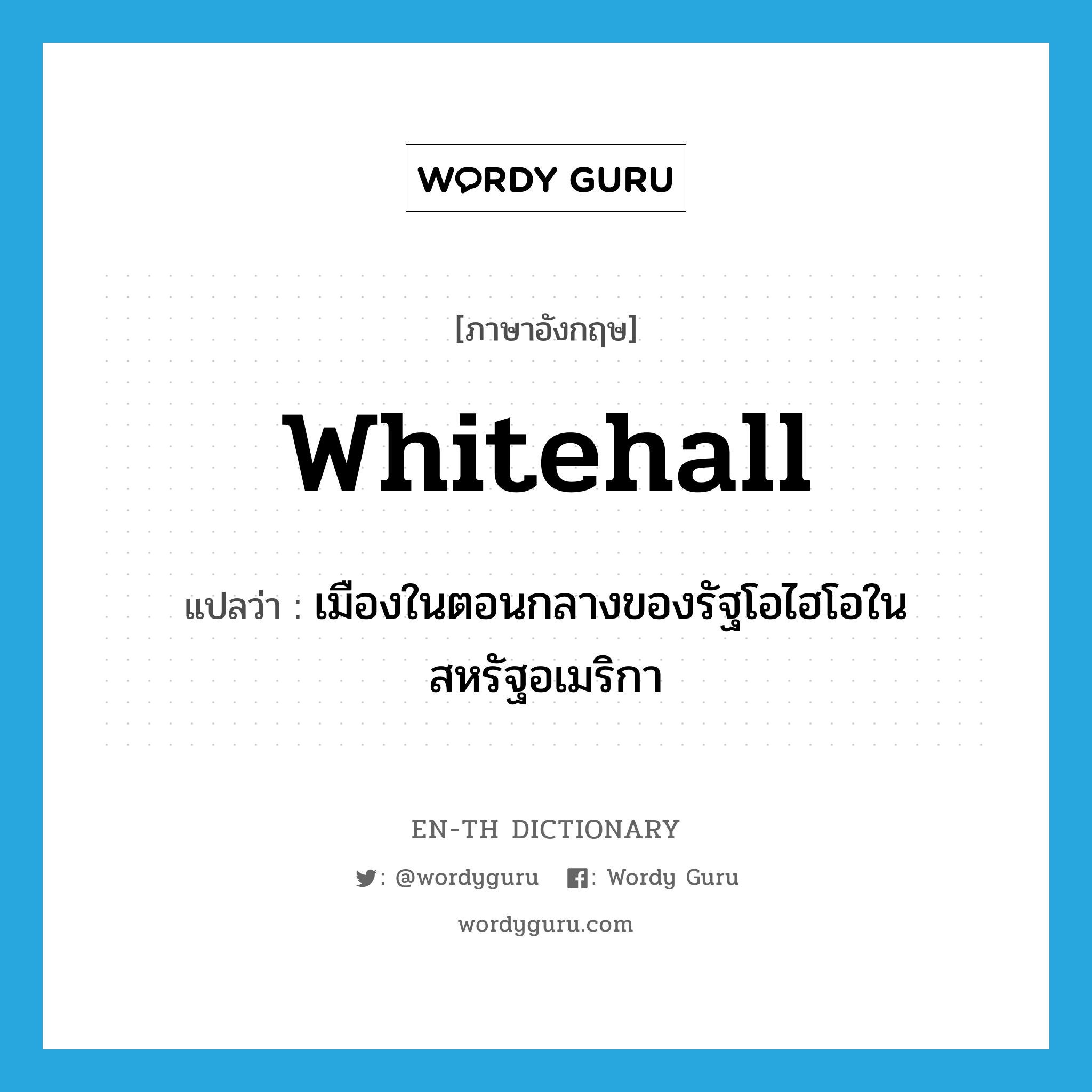 Whitehall แปลว่า?, คำศัพท์ภาษาอังกฤษ Whitehall แปลว่า เมืองในตอนกลางของรัฐโอไฮโอในสหรัฐอเมริกา ประเภท N หมวด N