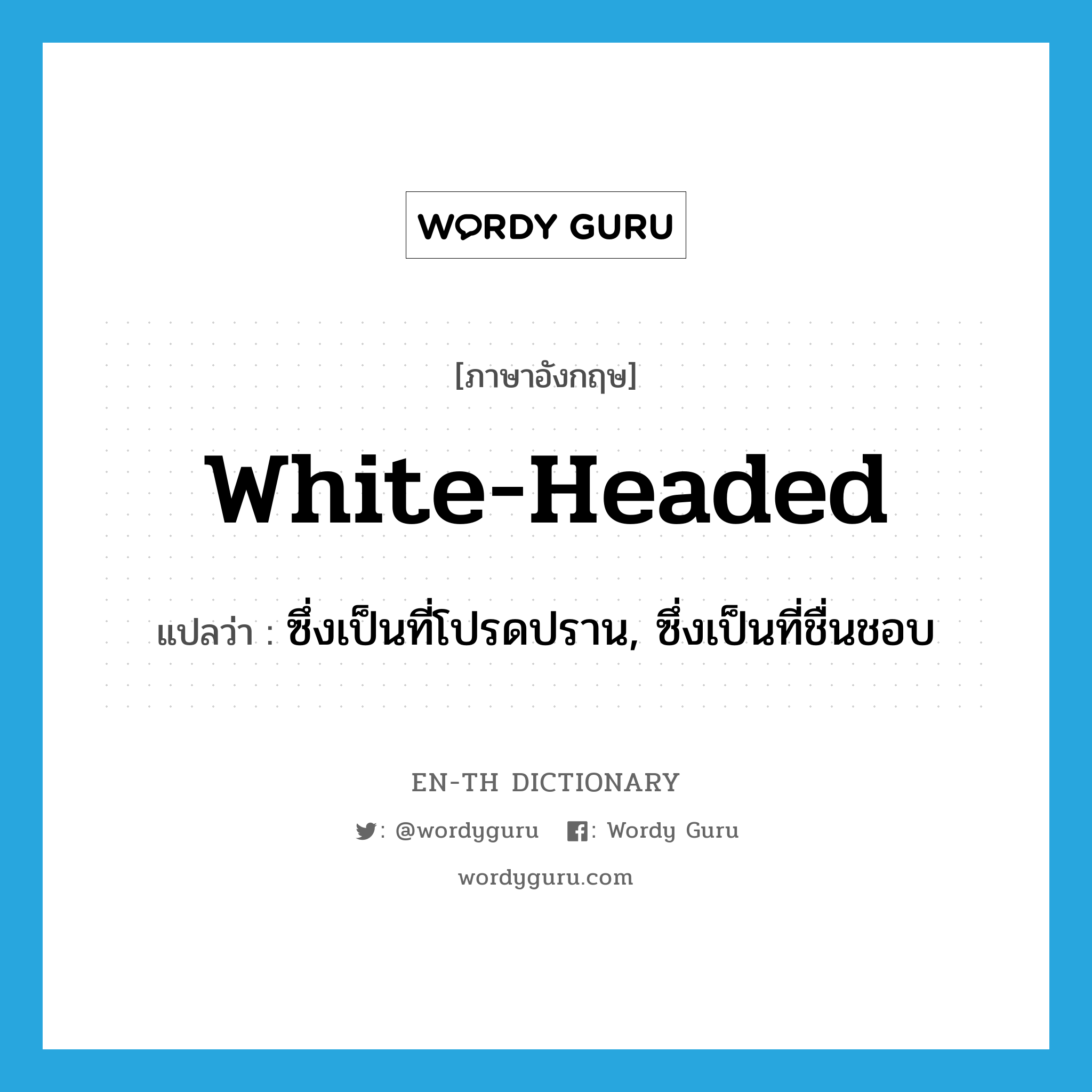 white-headed แปลว่า?, คำศัพท์ภาษาอังกฤษ white-headed แปลว่า ซึ่งเป็นที่โปรดปราน, ซึ่งเป็นที่ชื่นชอบ ประเภท ADJ หมวด ADJ