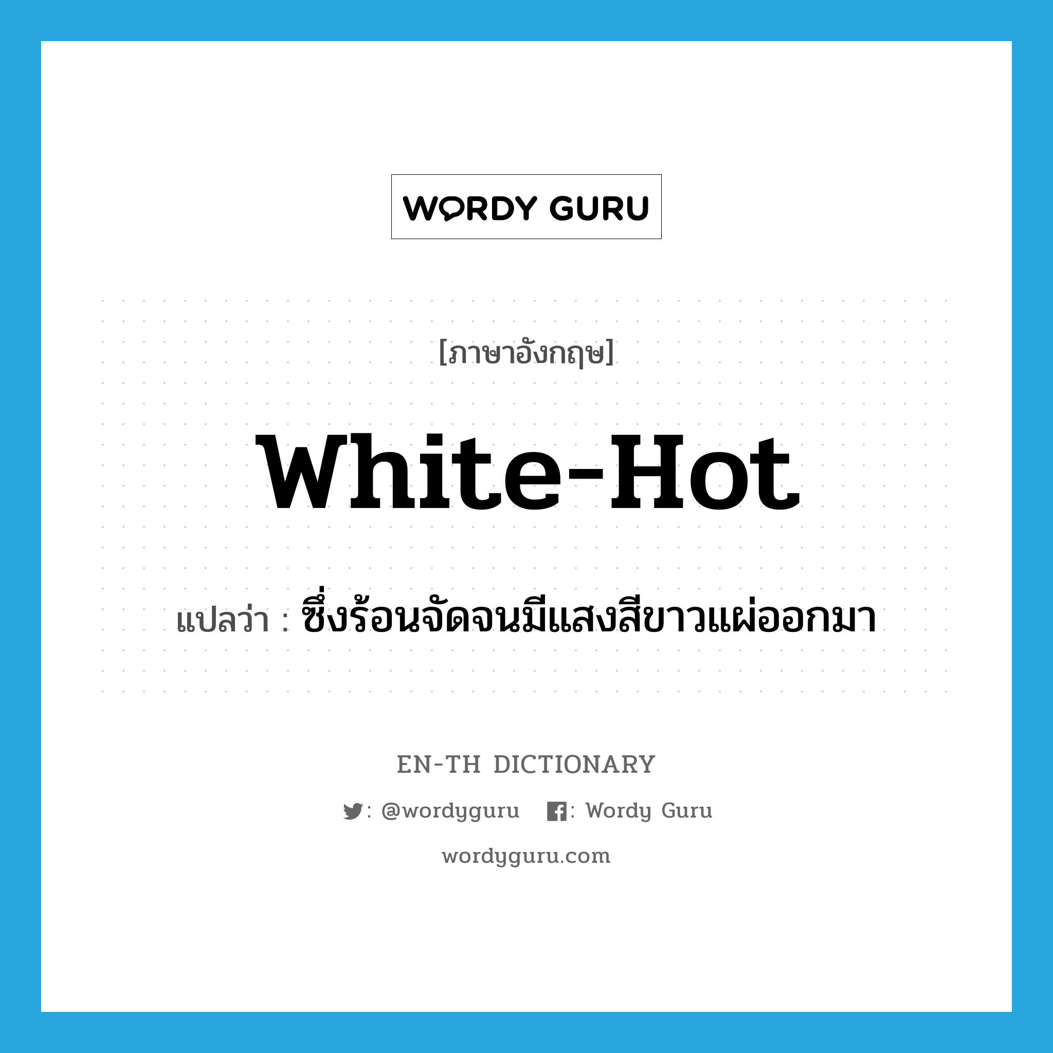 white-hot แปลว่า?, คำศัพท์ภาษาอังกฤษ white-hot แปลว่า ซึ่งร้อนจัดจนมีแสงสีขาวแผ่ออกมา ประเภท ADJ หมวด ADJ