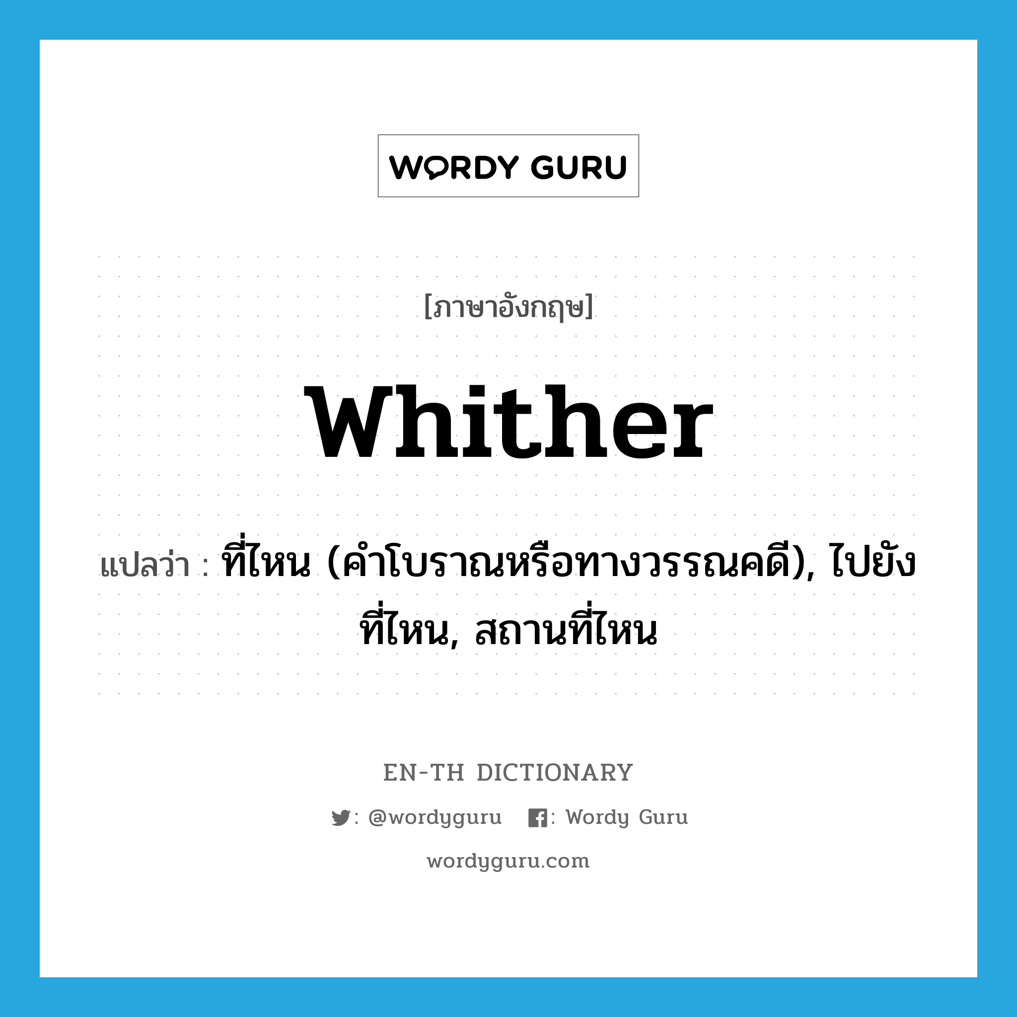 whither แปลว่า?, คำศัพท์ภาษาอังกฤษ whither แปลว่า ที่ไหน (คำโบราณหรือทางวรรณคดี), ไปยังที่ไหน, สถานที่ไหน ประเภท ADV หมวด ADV