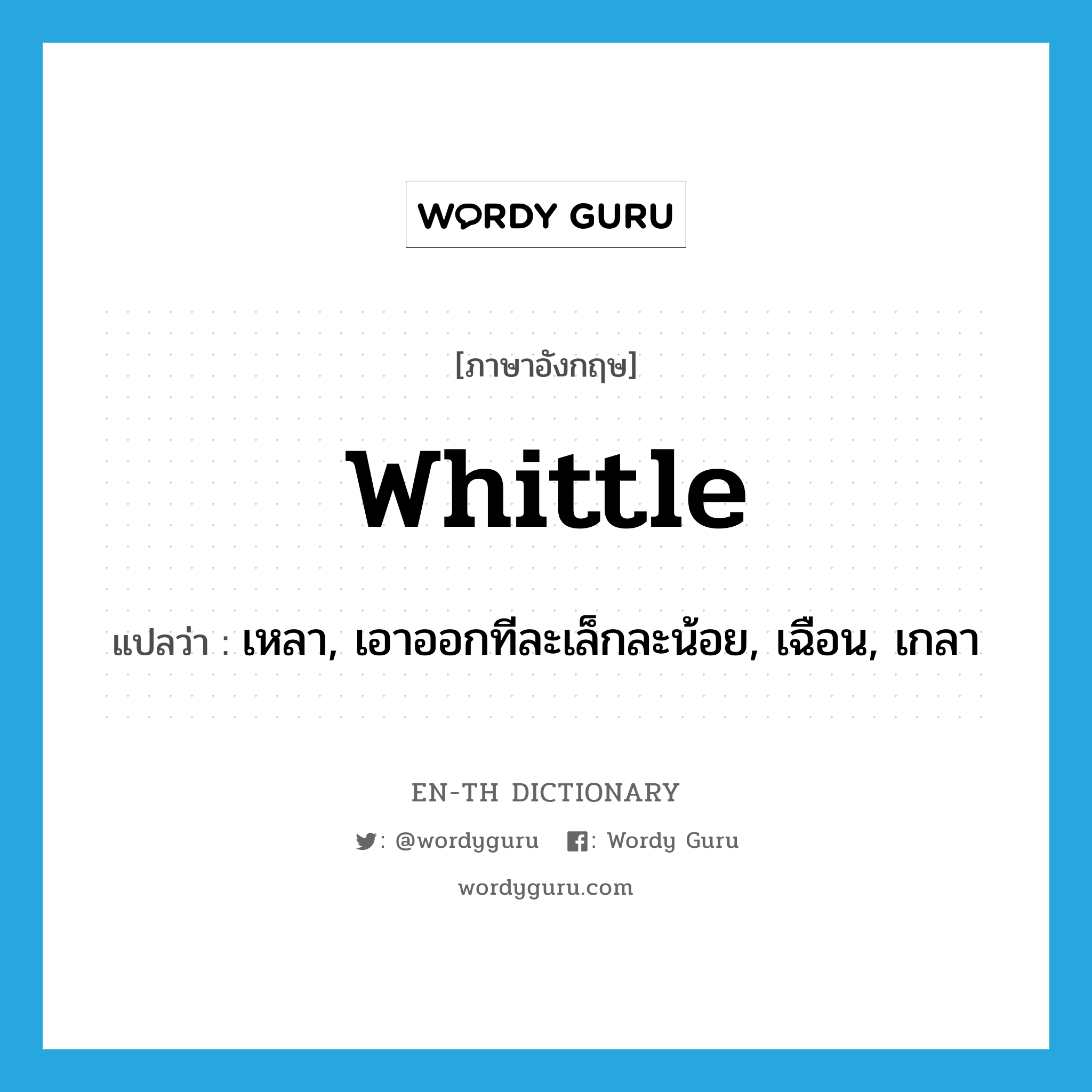 whittle แปลว่า?, คำศัพท์ภาษาอังกฤษ whittle แปลว่า เหลา, เอาออกทีละเล็กละน้อย, เฉือน, เกลา ประเภท VT หมวด VT