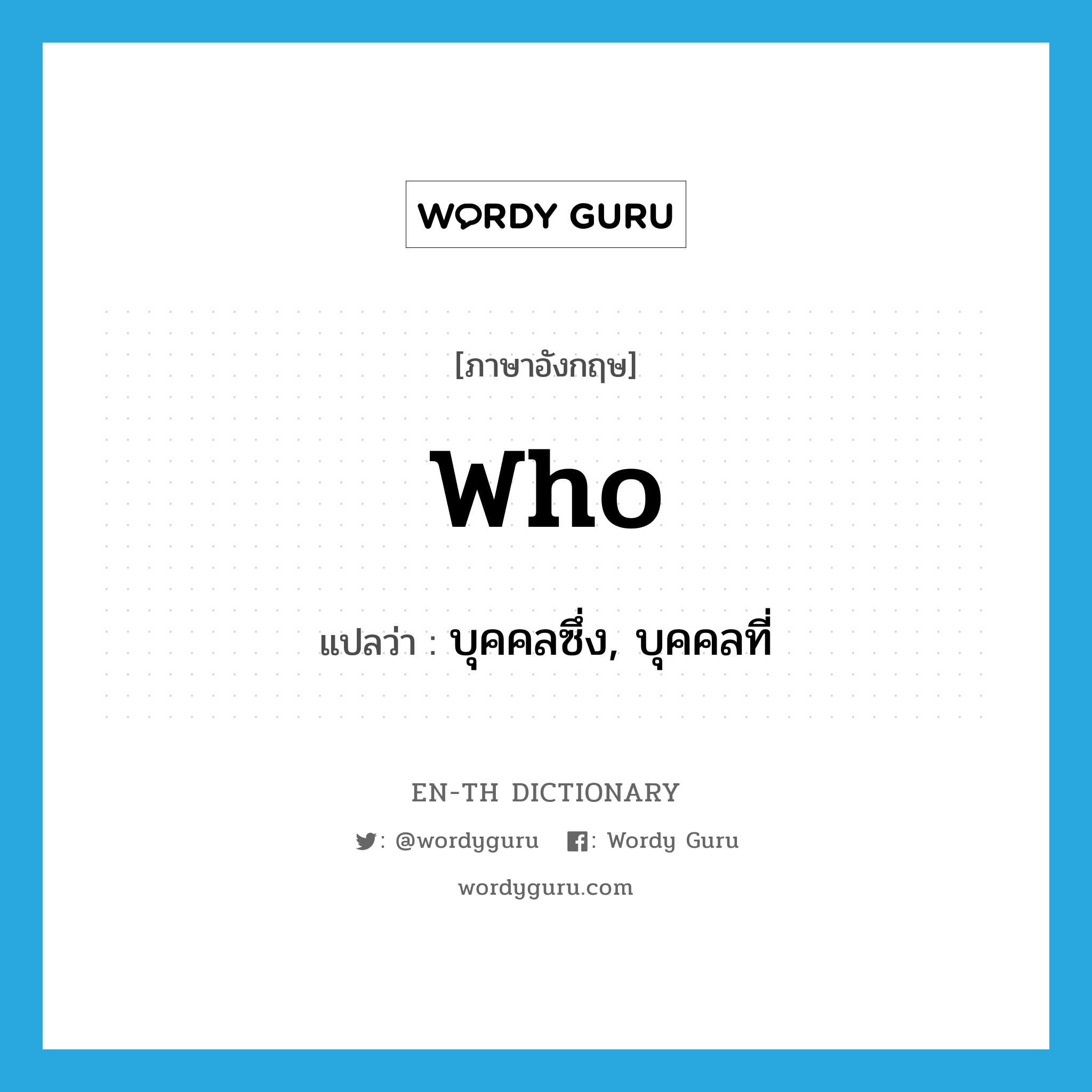 WHO แปลว่า?, คำศัพท์ภาษาอังกฤษ who แปลว่า บุคคลซึ่ง, บุคคลที่ ประเภท PRON หมวด PRON