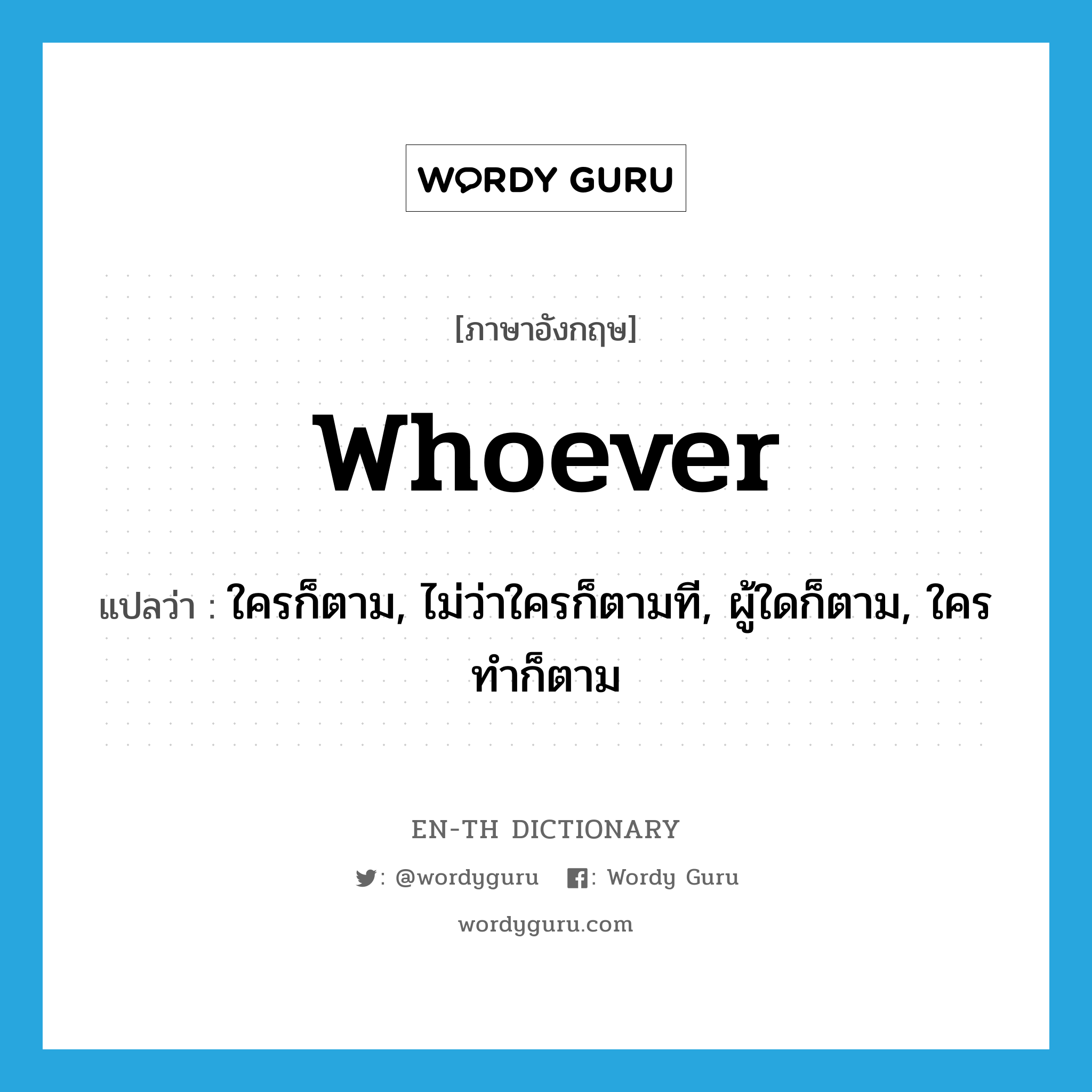 whoever แปลว่า?, คำศัพท์ภาษาอังกฤษ whoever แปลว่า ใครก็ตาม, ไม่ว่าใครก็ตามที, ผู้ใดก็ตาม, ใครทำก็ตาม ประเภท PRON หมวด PRON