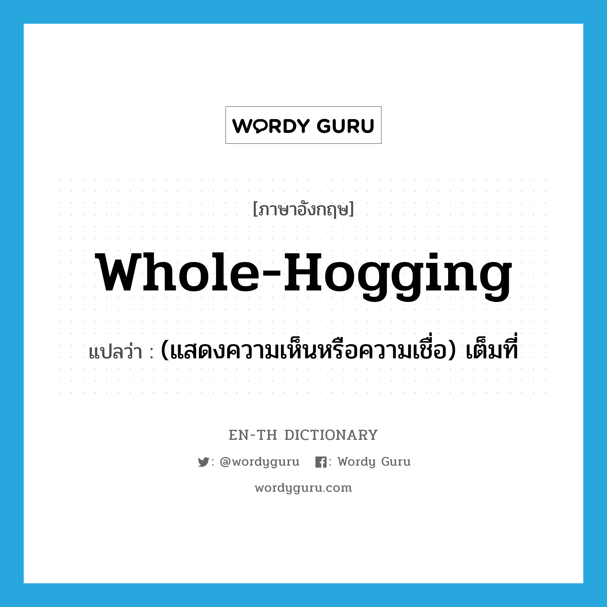 whole-hogging แปลว่า?, คำศัพท์ภาษาอังกฤษ whole-hogging แปลว่า (แสดงความเห็นหรือความเชื่อ) เต็มที่ ประเภท ADJ หมวด ADJ