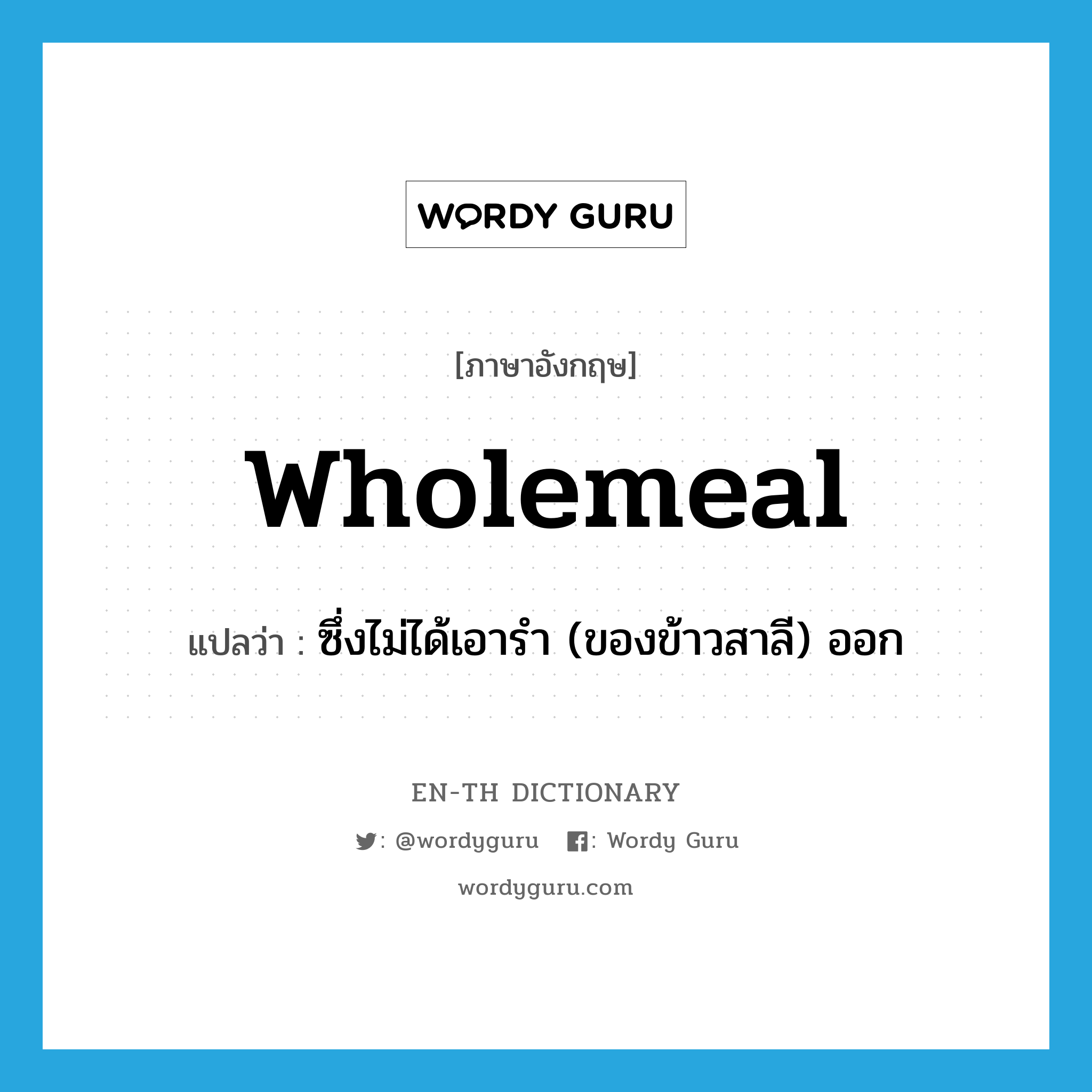 wholemeal แปลว่า?, คำศัพท์ภาษาอังกฤษ wholemeal แปลว่า ซึ่งไม่ได้เอารำ (ของข้าวสาลี) ออก ประเภท N หมวด N