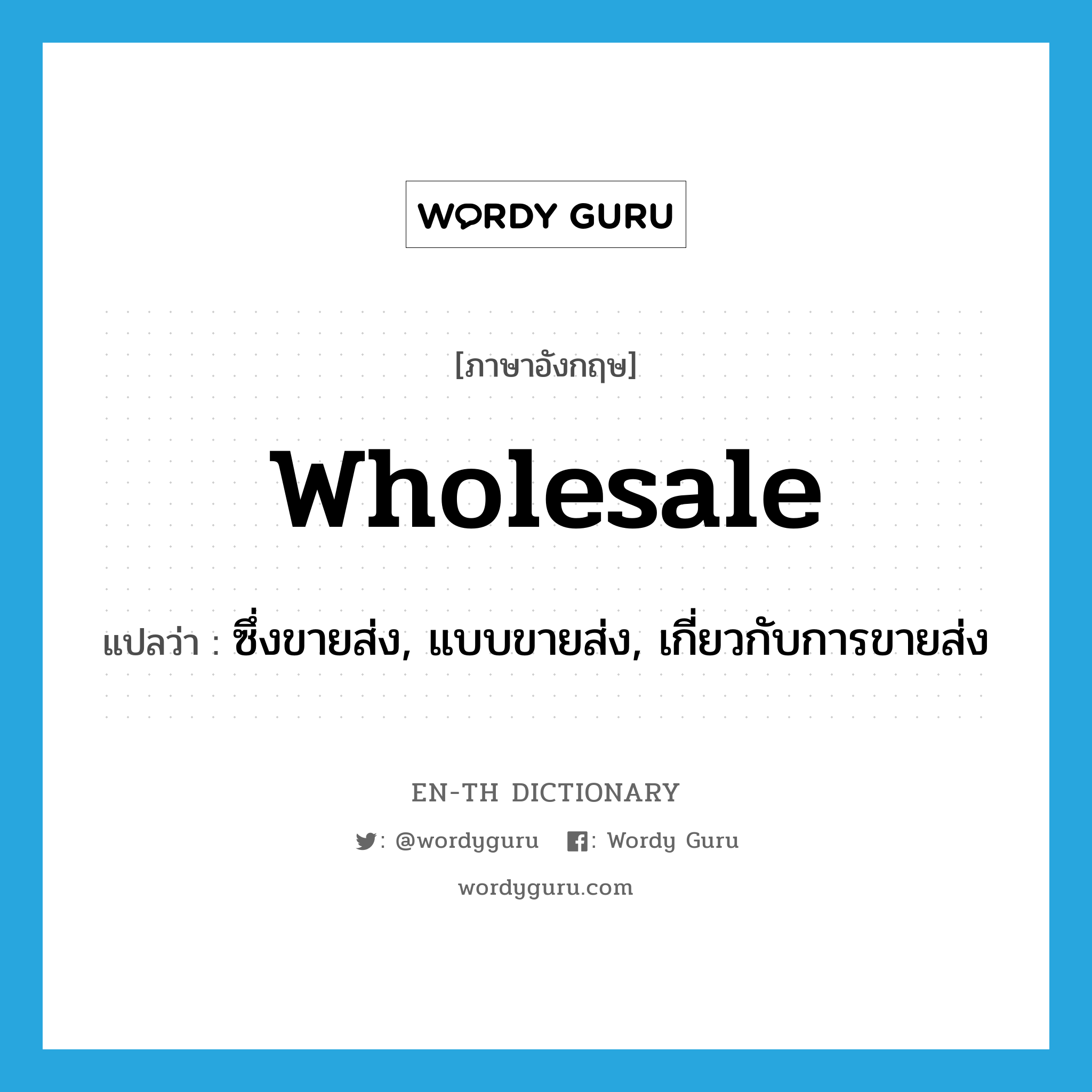 wholesale แปลว่า?, คำศัพท์ภาษาอังกฤษ wholesale แปลว่า ซึ่งขายส่ง, แบบขายส่ง, เกี่ยวกับการขายส่ง ประเภท ADJ หมวด ADJ