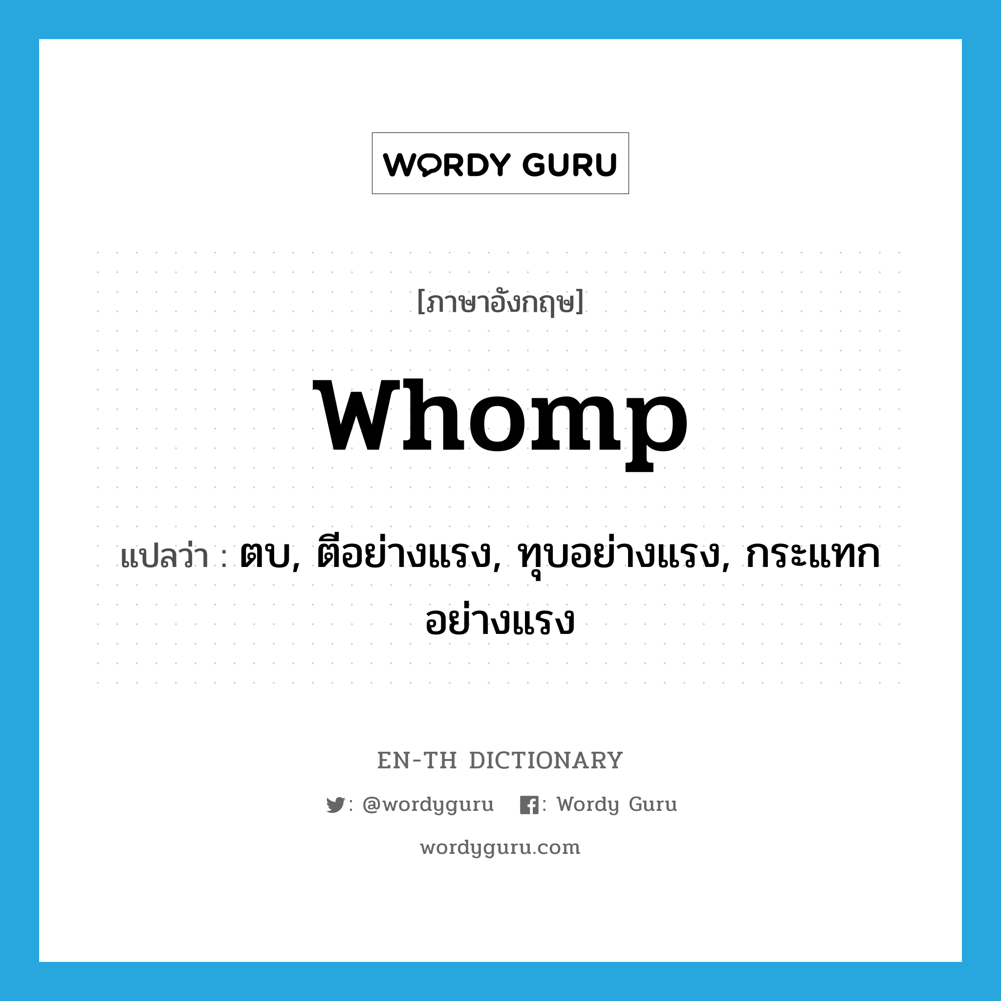 whomp แปลว่า?, คำศัพท์ภาษาอังกฤษ whomp แปลว่า ตบ, ตีอย่างแรง, ทุบอย่างแรง, กระแทกอย่างแรง ประเภท VI หมวด VI