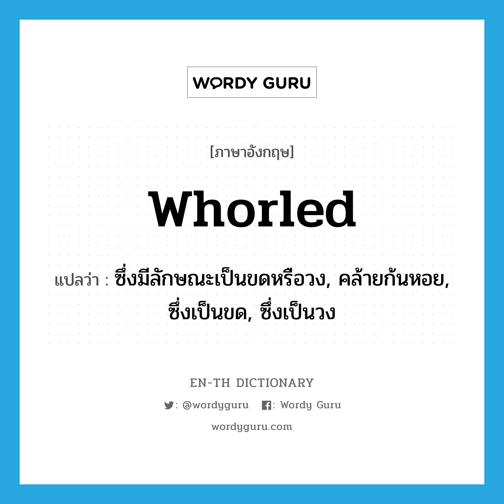 whorled แปลว่า?, คำศัพท์ภาษาอังกฤษ whorled แปลว่า ซึ่งมีลักษณะเป็นขดหรือวง, คล้ายก้นหอย, ซึ่งเป็นขด, ซึ่งเป็นวง ประเภท ADJ หมวด ADJ