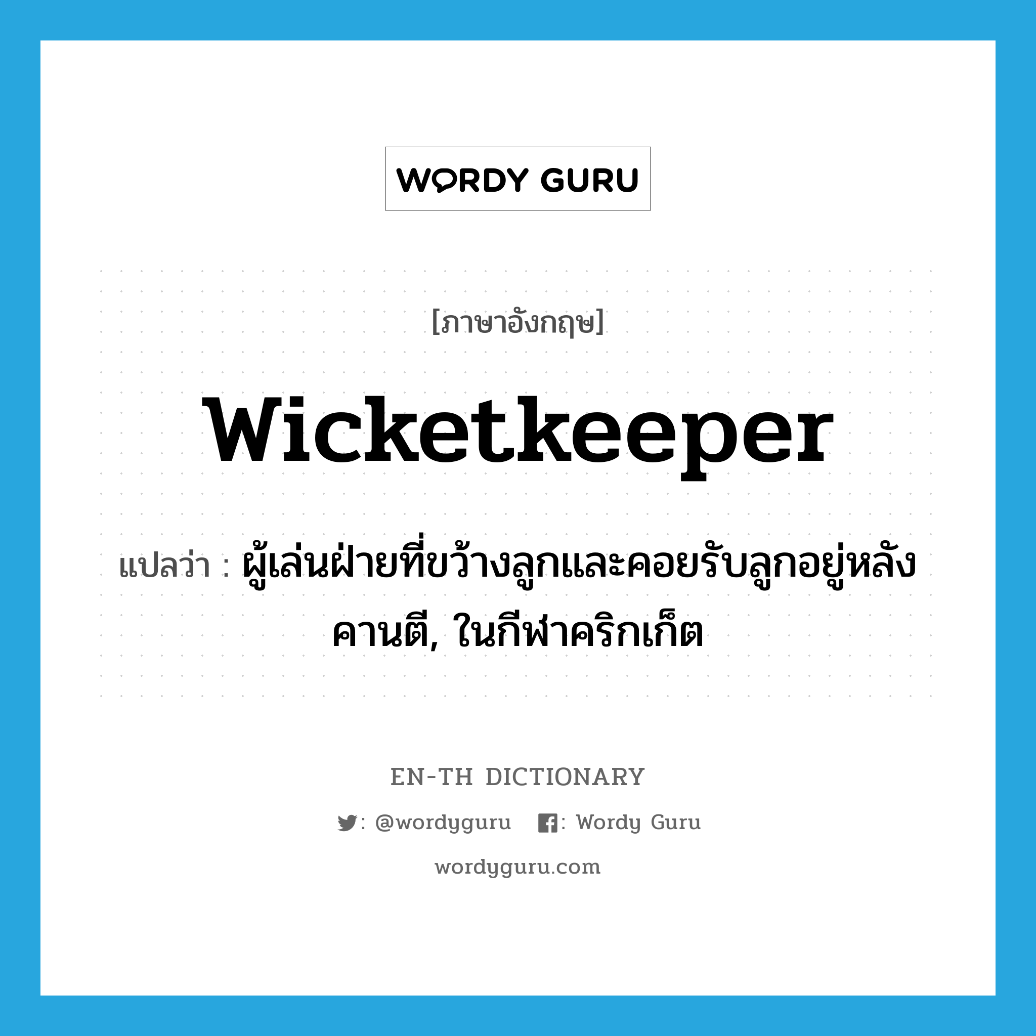 wicketkeeper แปลว่า?, คำศัพท์ภาษาอังกฤษ wicketkeeper แปลว่า ผู้เล่นฝ่ายที่ขว้างลูกและคอยรับลูกอยู่หลังคานตี, ในกีฬาคริกเก็ต ประเภท N หมวด N