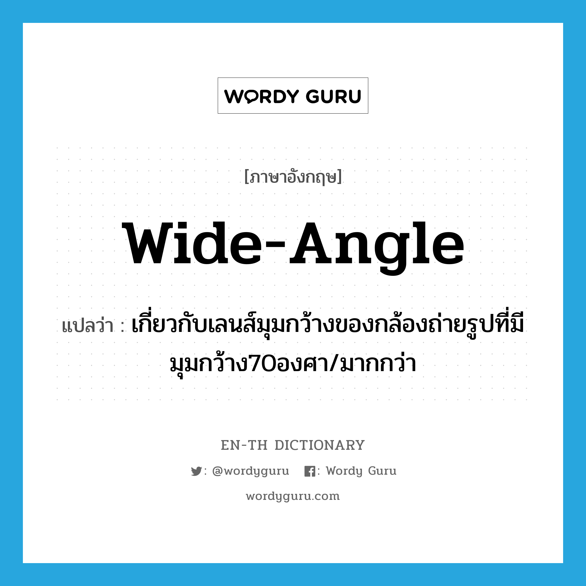 wide-angle แปลว่า?, คำศัพท์ภาษาอังกฤษ wide-angle แปลว่า เกี่ยวกับเลนส์มุมกว้างของกล้องถ่ายรูปที่มีมุมกว้าง70องศา/มากกว่า ประเภท ADJ หมวด ADJ