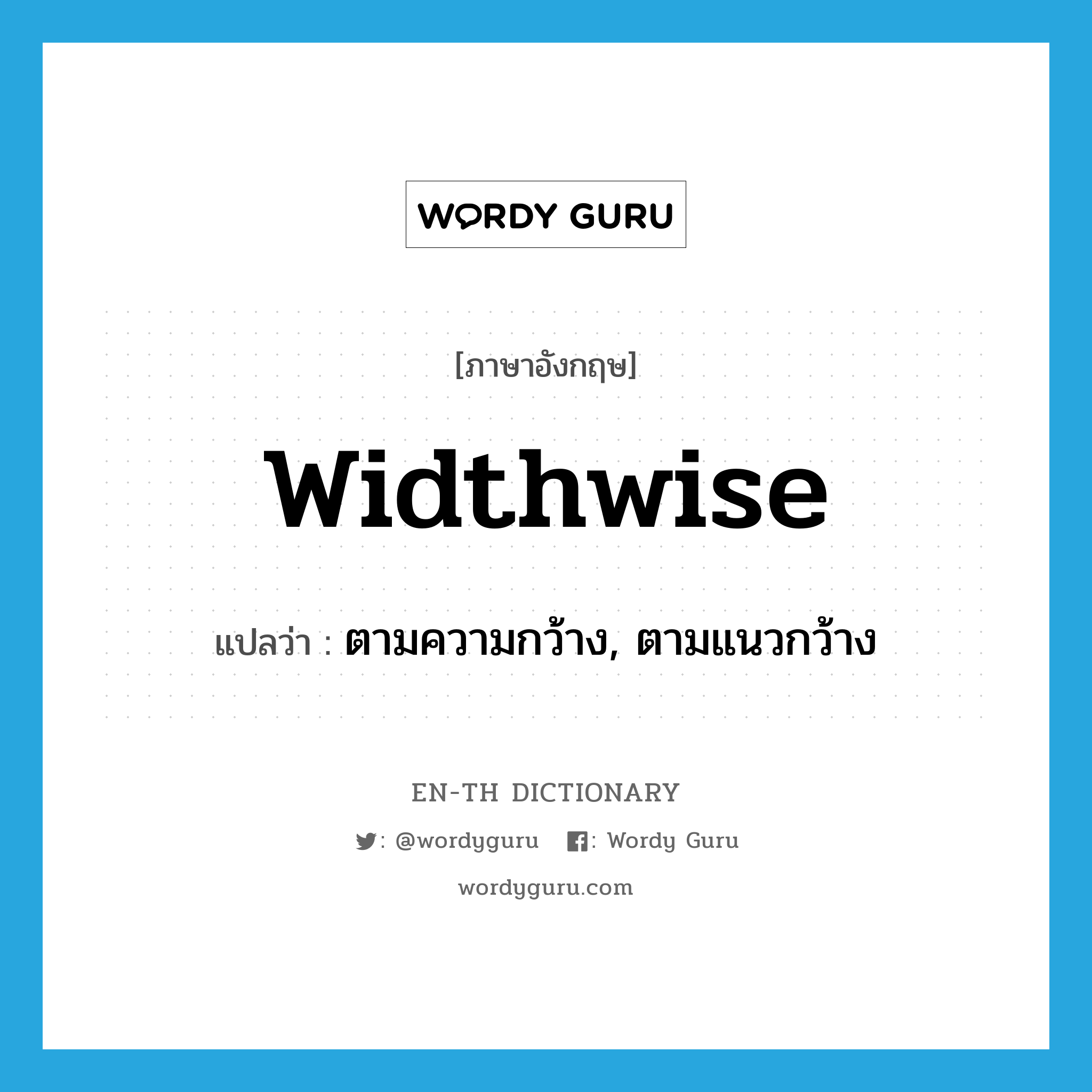 widthwise แปลว่า?, คำศัพท์ภาษาอังกฤษ widthwise แปลว่า ตามความกว้าง, ตามแนวกว้าง ประเภท ADV หมวด ADV