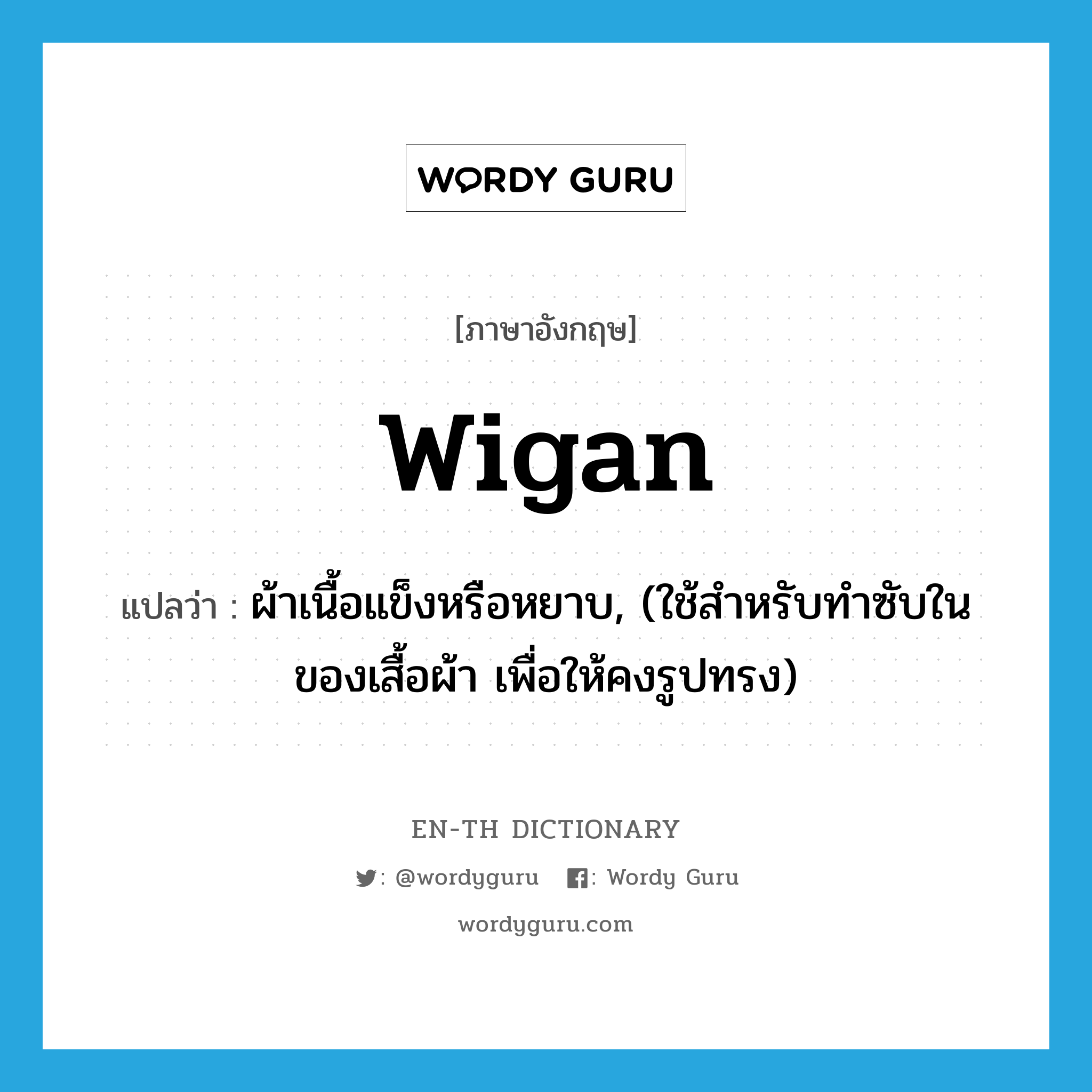 wigan แปลว่า?, คำศัพท์ภาษาอังกฤษ wigan แปลว่า ผ้าเนื้อแข็งหรือหยาบ, (ใช้สำหรับทำซับในของเสื้อผ้า เพื่อให้คงรูปทรง) ประเภท N หมวด N