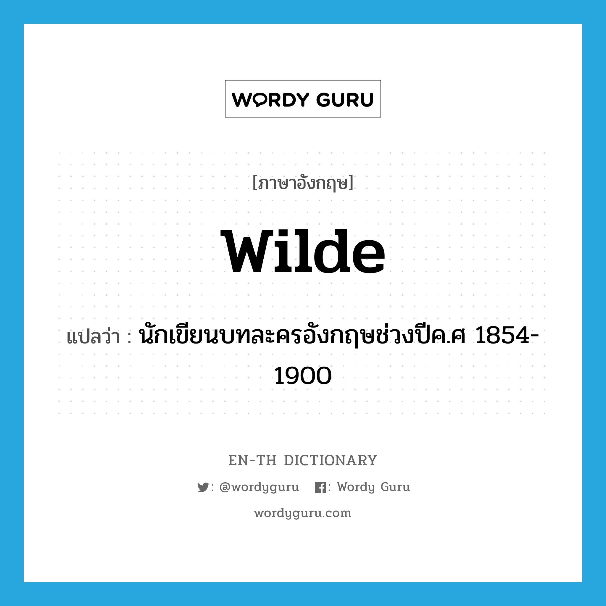 wilde แปลว่า?, คำศัพท์ภาษาอังกฤษ wilde แปลว่า นักเขียนบทละครอังกฤษช่วงปีค.ศ 1854-1900 ประเภท N หมวด N