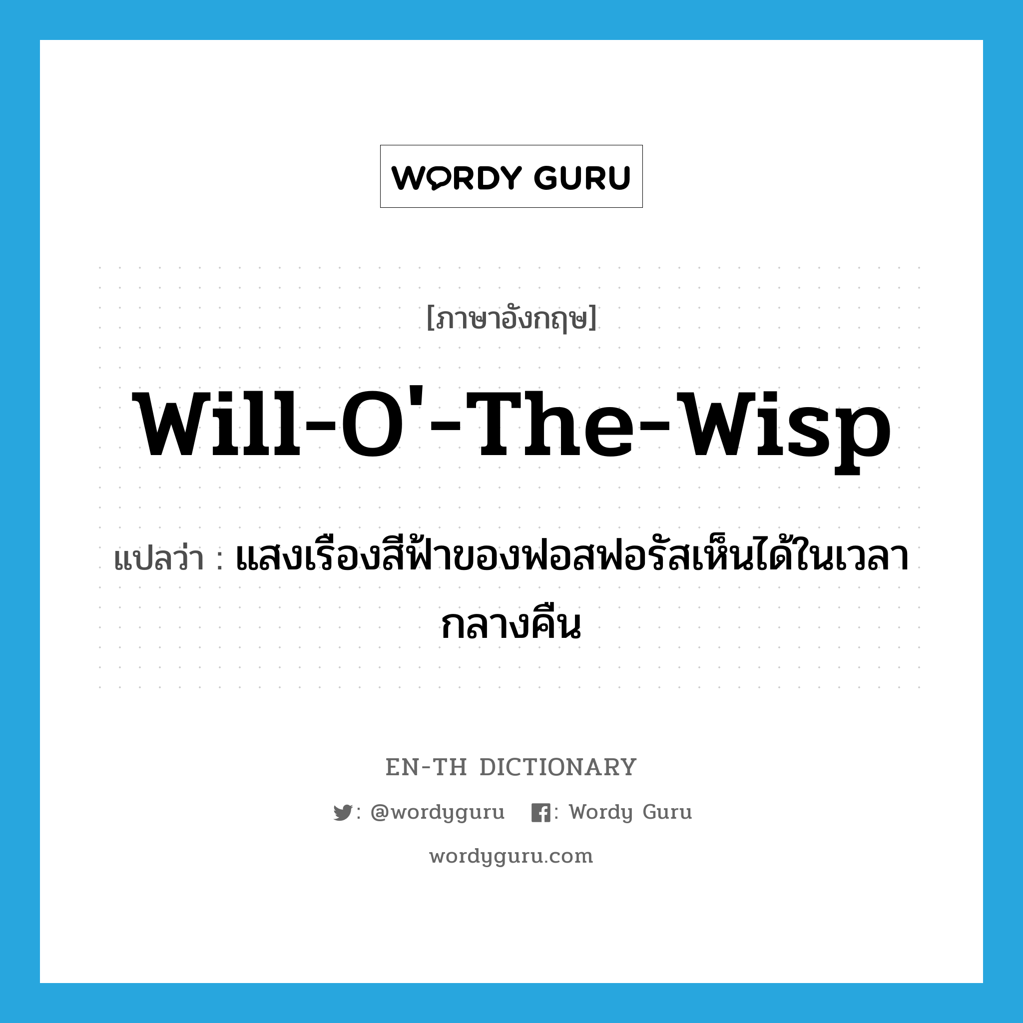 will-o&#39;-the-wisp แปลว่า?, คำศัพท์ภาษาอังกฤษ will-o&#39;-the-wisp แปลว่า แสงเรืองสีฟ้าของฟอสฟอรัสเห็นได้ในเวลากลางคืน ประเภท N หมวด N