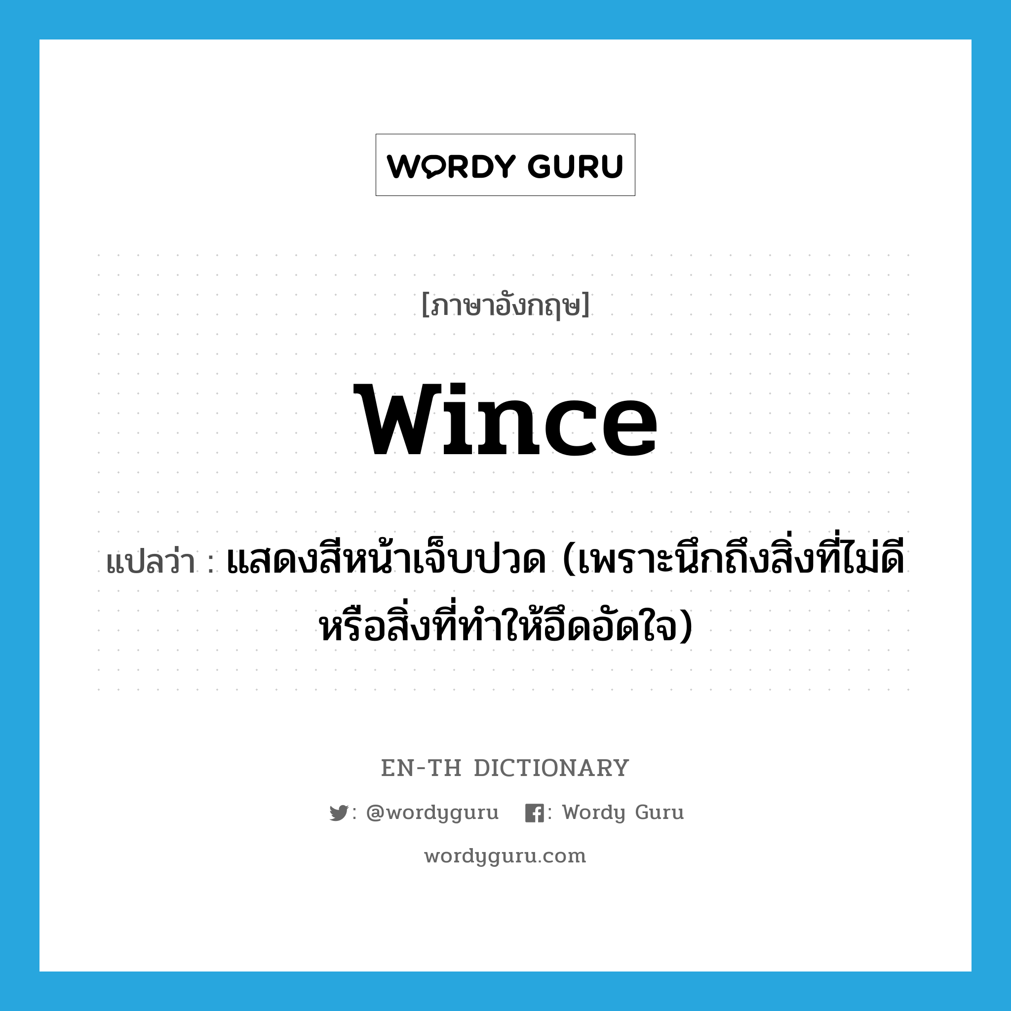 wince แปลว่า?, คำศัพท์ภาษาอังกฤษ wince แปลว่า แสดงสีหน้าเจ็บปวด (เพราะนึกถึงสิ่งที่ไม่ดีหรือสิ่งที่ทำให้อึดอัดใจ) ประเภท VI หมวด VI