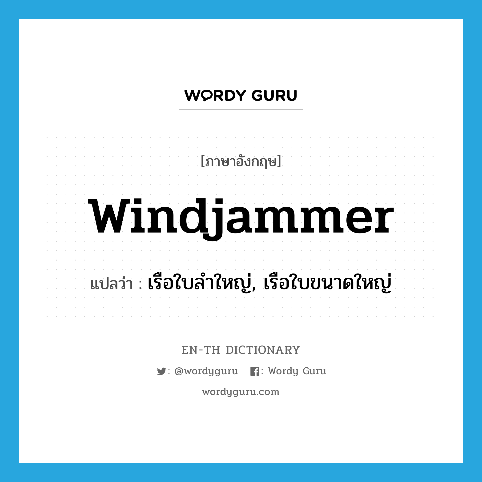 windjammer แปลว่า?, คำศัพท์ภาษาอังกฤษ windjammer แปลว่า เรือใบลำใหญ่, เรือใบขนาดใหญ่ ประเภท N หมวด N