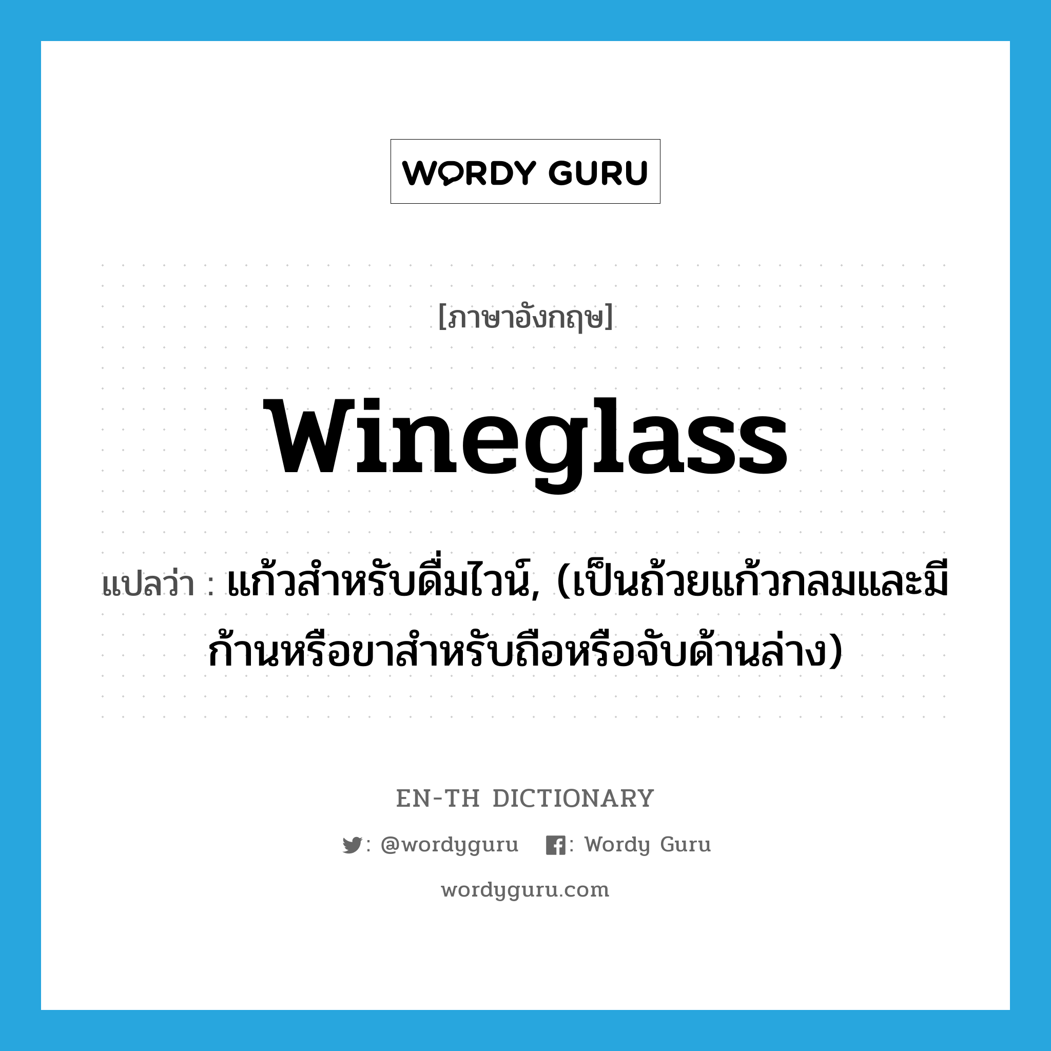 wineglass แปลว่า?, คำศัพท์ภาษาอังกฤษ wineglass แปลว่า แก้วสำหรับดื่มไวน์, (เป็นถ้วยแก้วกลมและมีก้านหรือขาสำหรับถือหรือจับด้านล่าง) ประเภท N หมวด N