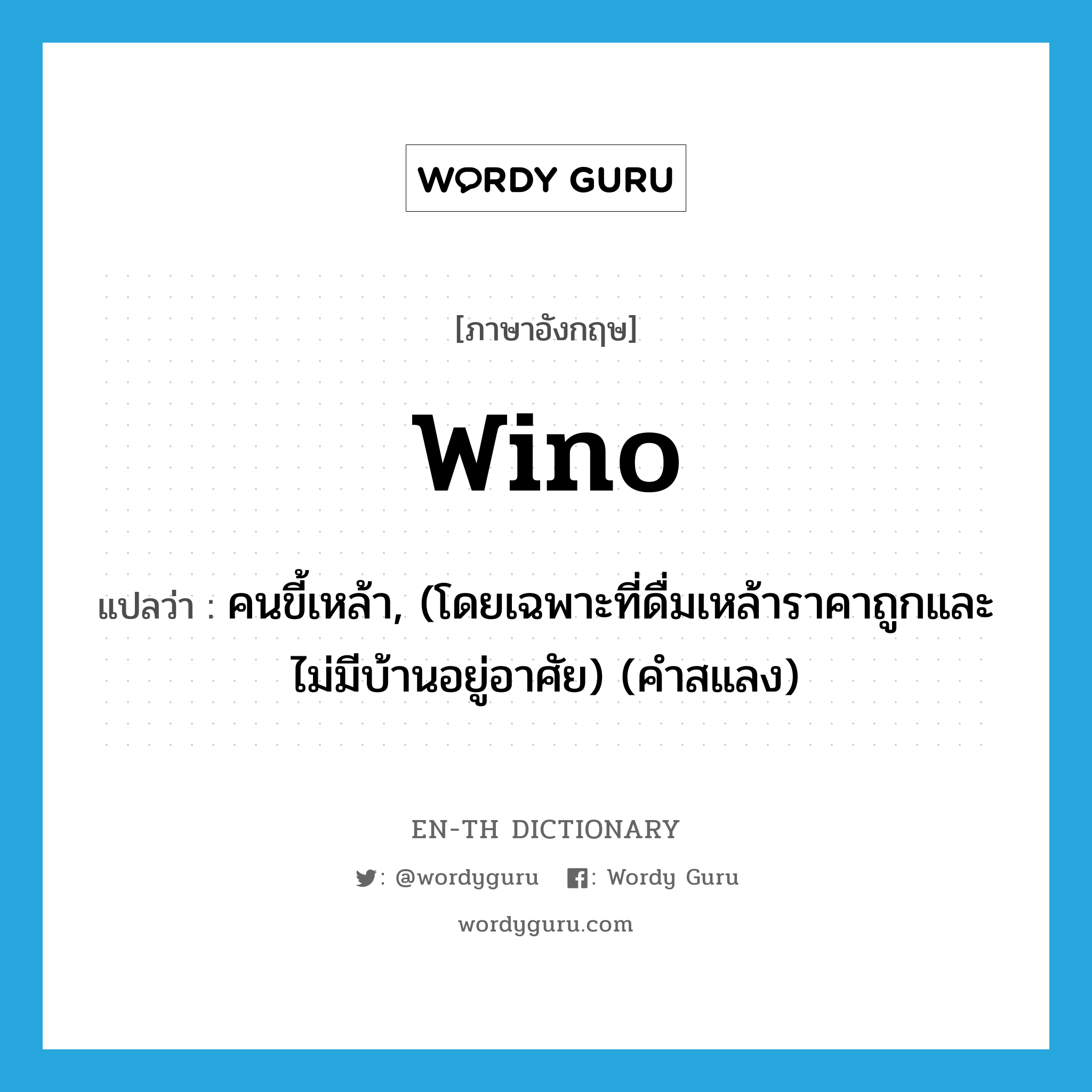 wino แปลว่า?, คำศัพท์ภาษาอังกฤษ wino แปลว่า คนขี้เหล้า, (โดยเฉพาะที่ดื่มเหล้าราคาถูกและไม่มีบ้านอยู่อาศัย) (คำสแลง) ประเภท N หมวด N