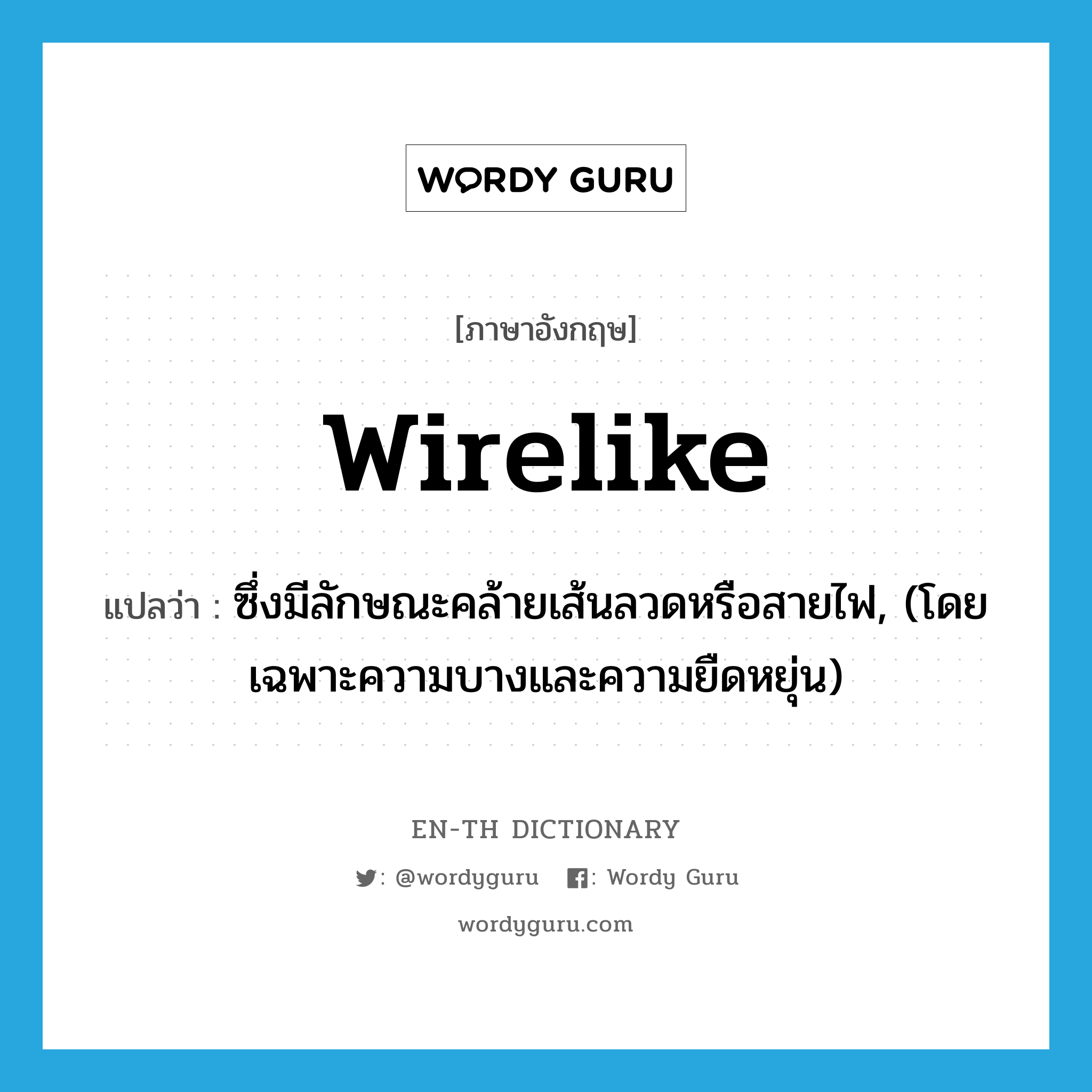 wirelike แปลว่า?, คำศัพท์ภาษาอังกฤษ wirelike แปลว่า ซึ่งมีลักษณะคล้ายเส้นลวดหรือสายไฟ, (โดยเฉพาะความบางและความยืดหยุ่น) ประเภท ADJ หมวด ADJ