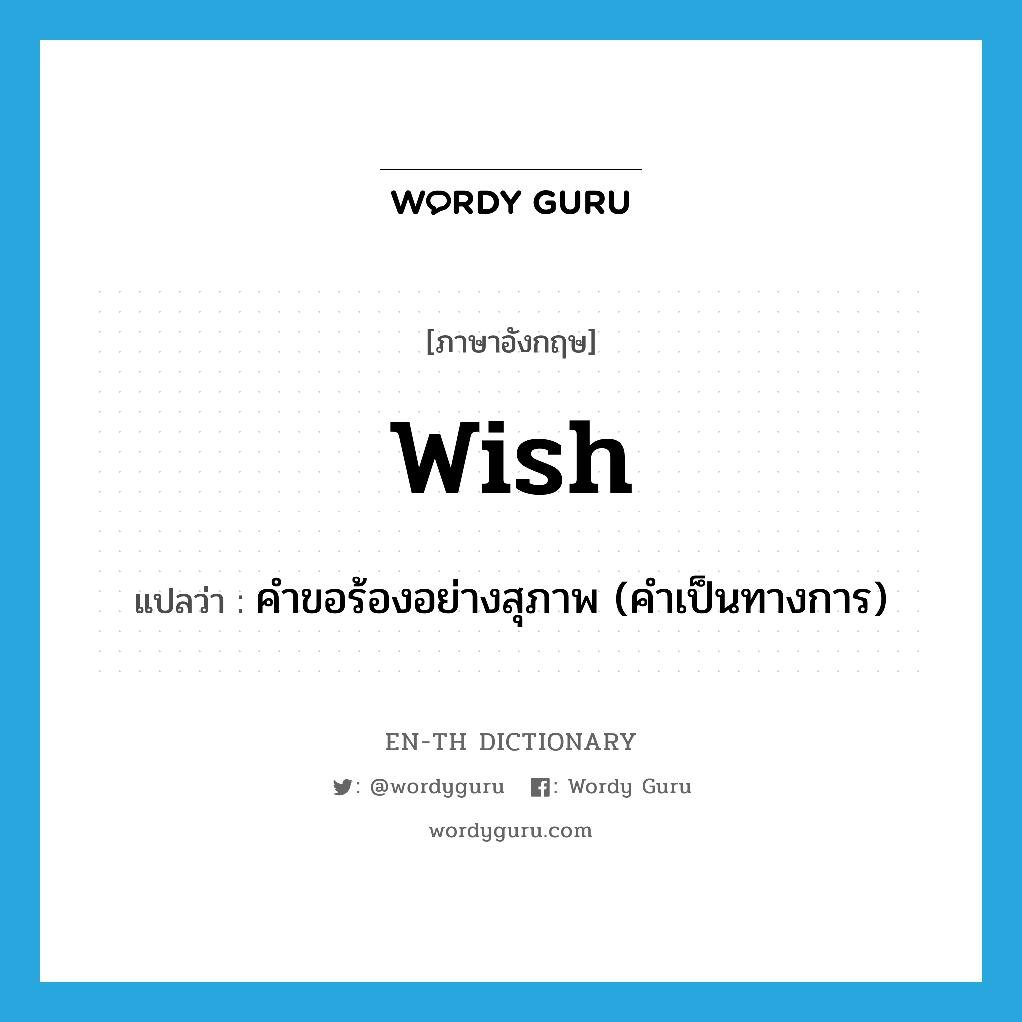 wish แปลว่า?, คำศัพท์ภาษาอังกฤษ wish แปลว่า คำขอร้องอย่างสุภาพ (คำเป็นทางการ) ประเภท N หมวด N