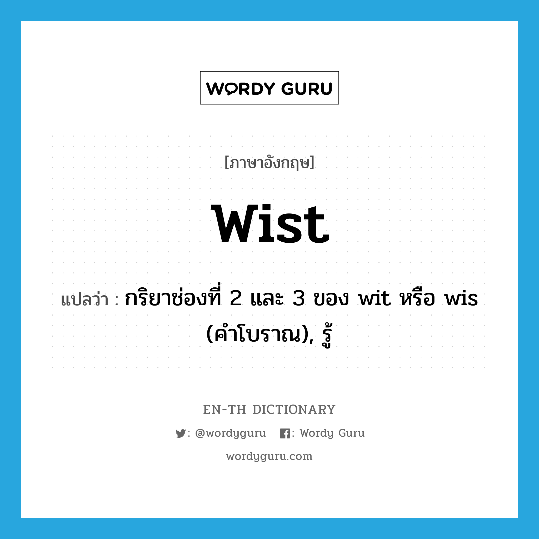 wist แปลว่า?, คำศัพท์ภาษาอังกฤษ wist แปลว่า กริยาช่องที่ 2 และ 3 ของ wit หรือ wis (คำโบราณ), รู้ ประเภท VT หมวด VT