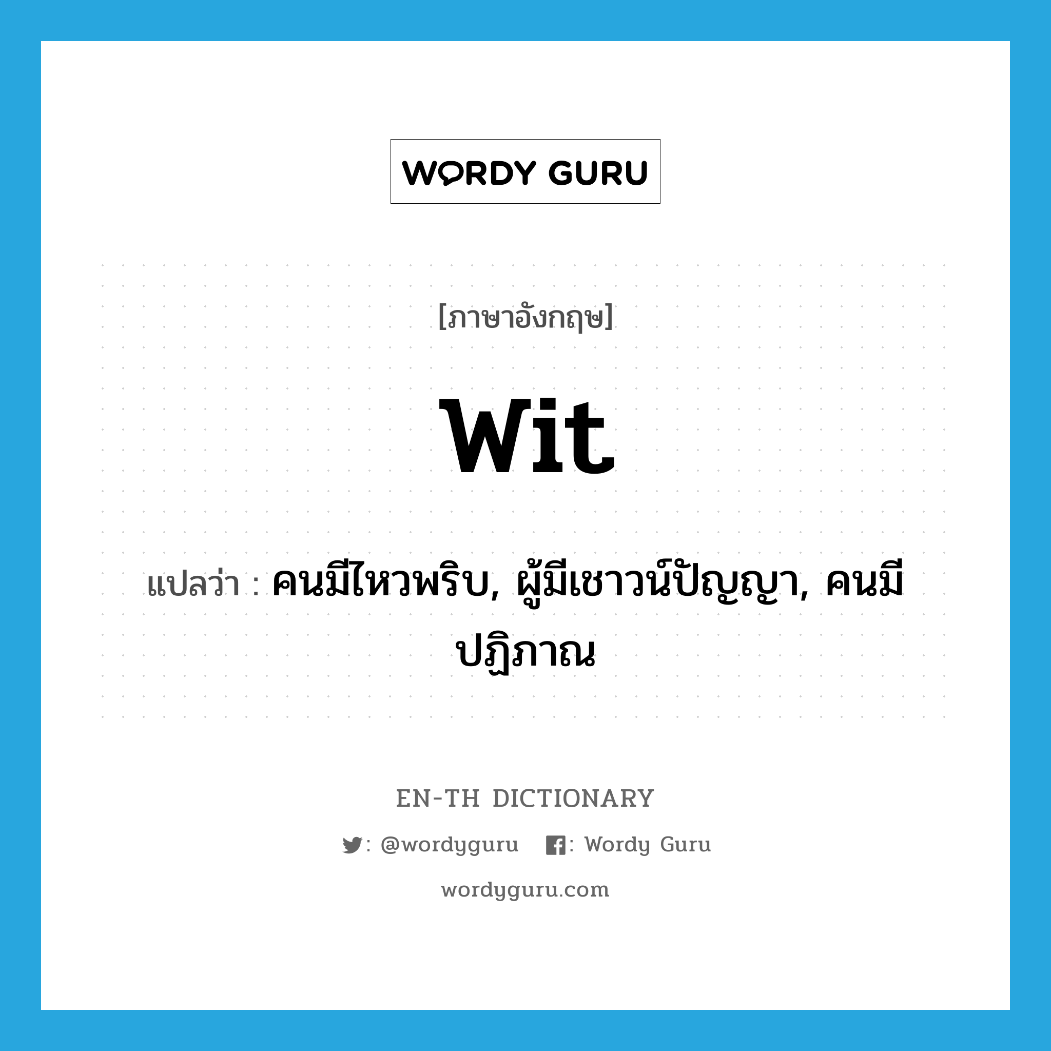 wit แปลว่า?, คำศัพท์ภาษาอังกฤษ wit แปลว่า คนมีไหวพริบ, ผู้มีเชาวน์ปัญญา, คนมีปฏิภาณ ประเภท N หมวด N