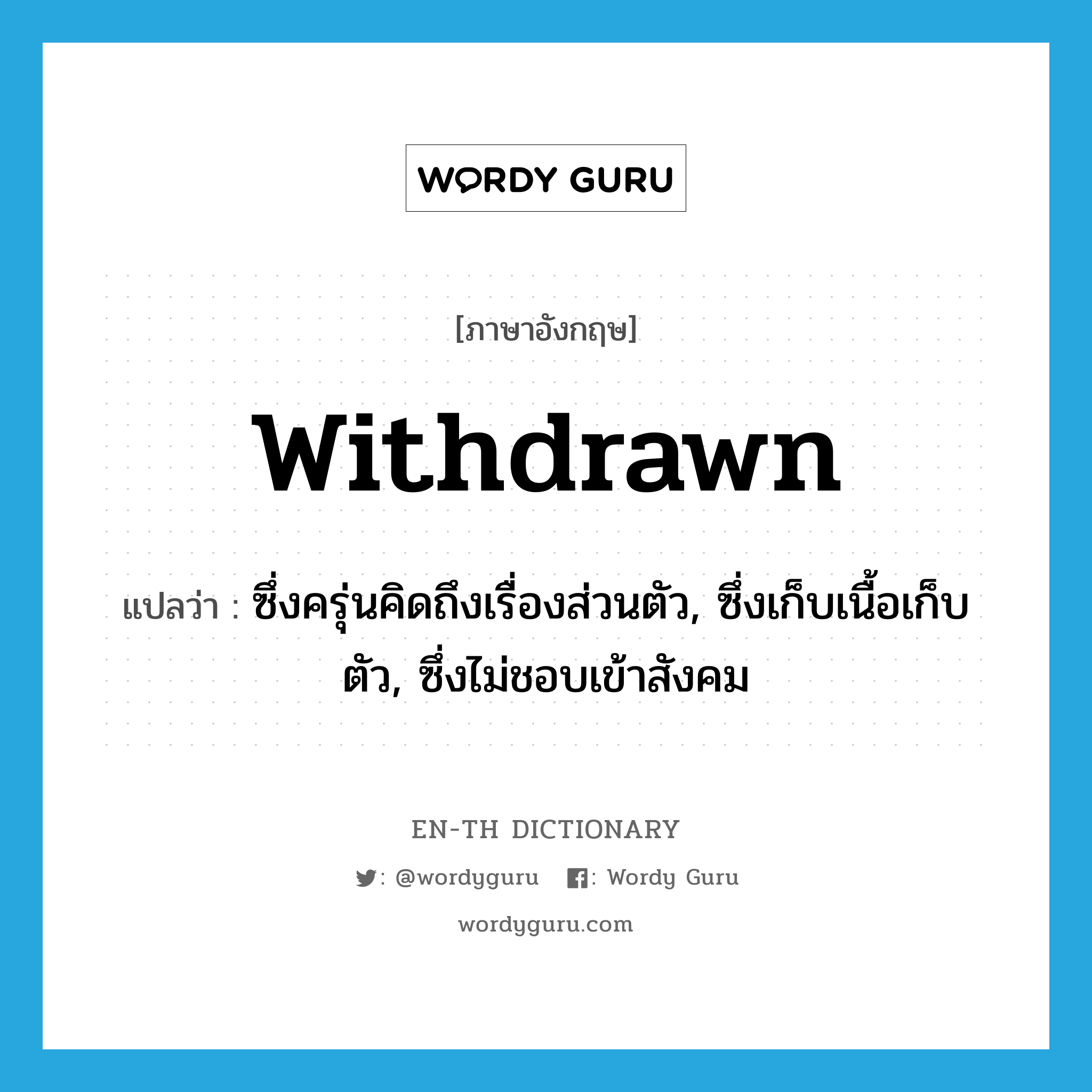 withdrawn แปลว่า?, คำศัพท์ภาษาอังกฤษ withdrawn แปลว่า ซึ่งครุ่นคิดถึงเรื่องส่วนตัว, ซึ่งเก็บเนื้อเก็บตัว, ซึ่งไม่ชอบเข้าสังคม ประเภท ADJ หมวด ADJ