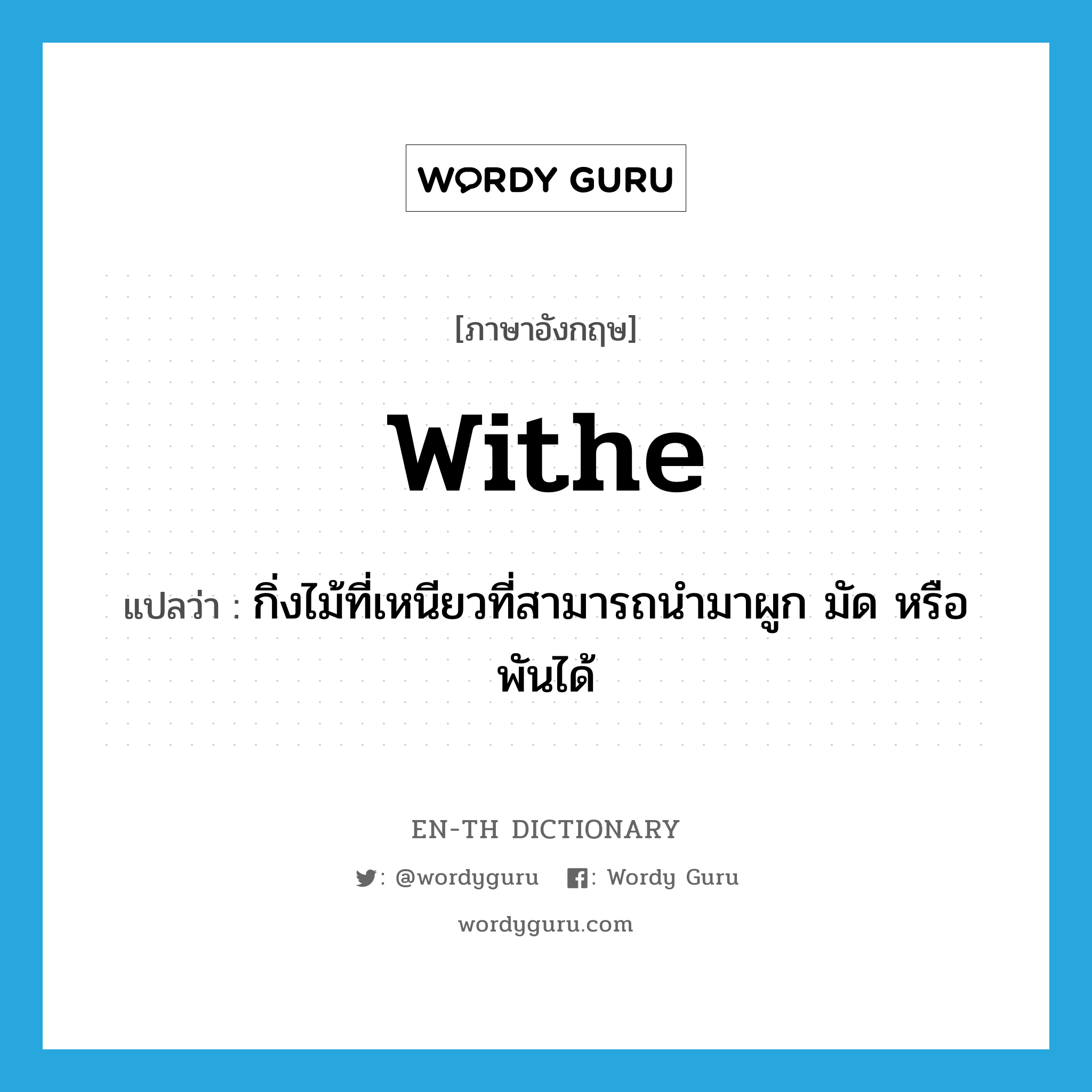 withe แปลว่า?, คำศัพท์ภาษาอังกฤษ withe แปลว่า กิ่งไม้ที่เหนียวที่สามารถนำมาผูก มัด หรือพันได้ ประเภท N หมวด N