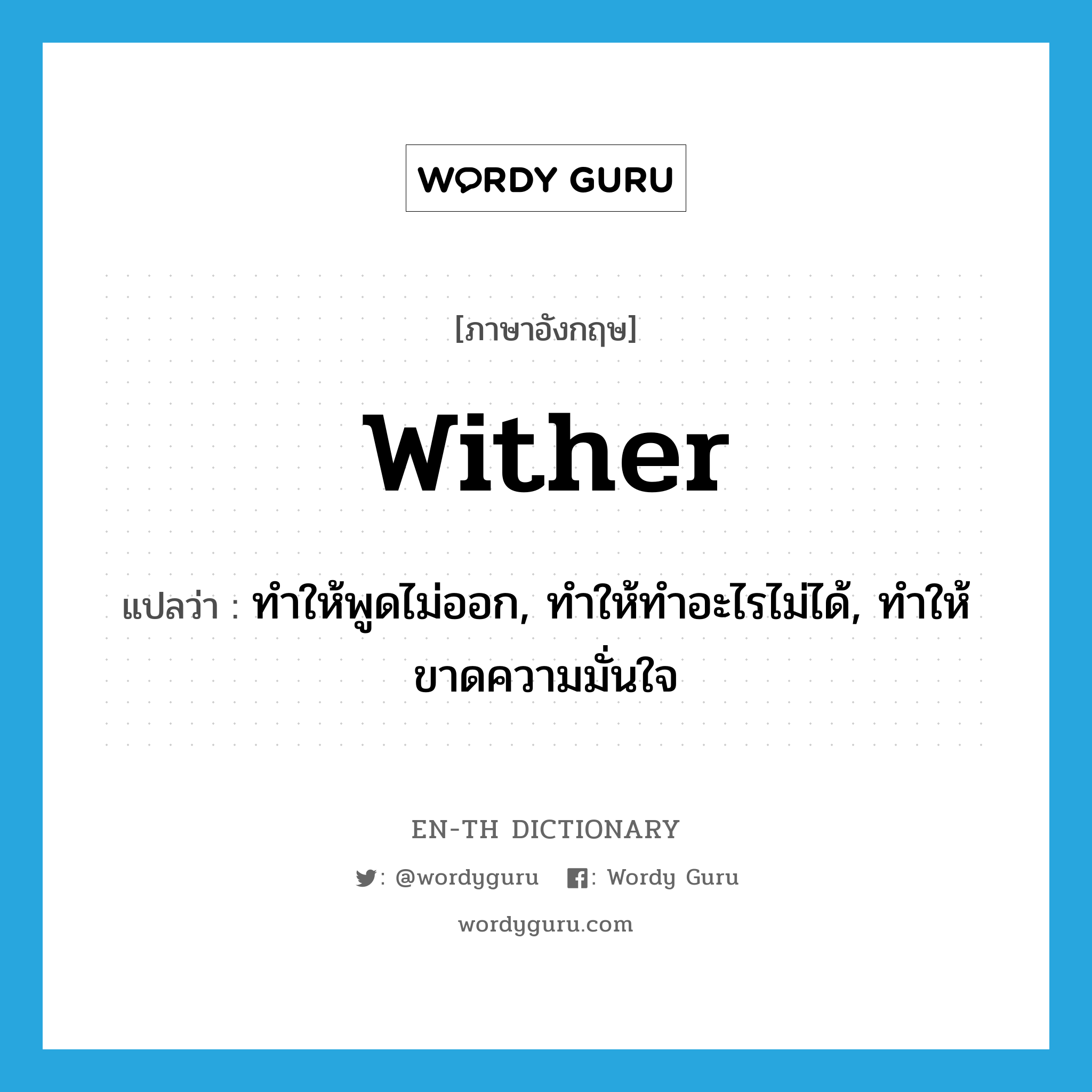 wither แปลว่า?, คำศัพท์ภาษาอังกฤษ wither แปลว่า ทำให้พูดไม่ออก, ทำให้ทำอะไรไม่ได้, ทำให้ขาดความมั่นใจ ประเภท VT หมวด VT