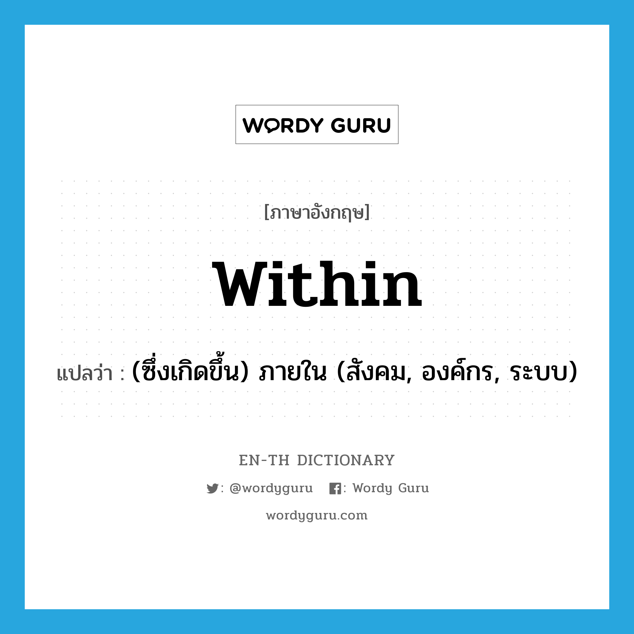 within แปลว่า?, คำศัพท์ภาษาอังกฤษ within แปลว่า (ซึ่งเกิดขึ้น) ภายใน (สังคม, องค์กร, ระบบ) ประเภท ADV หมวด ADV