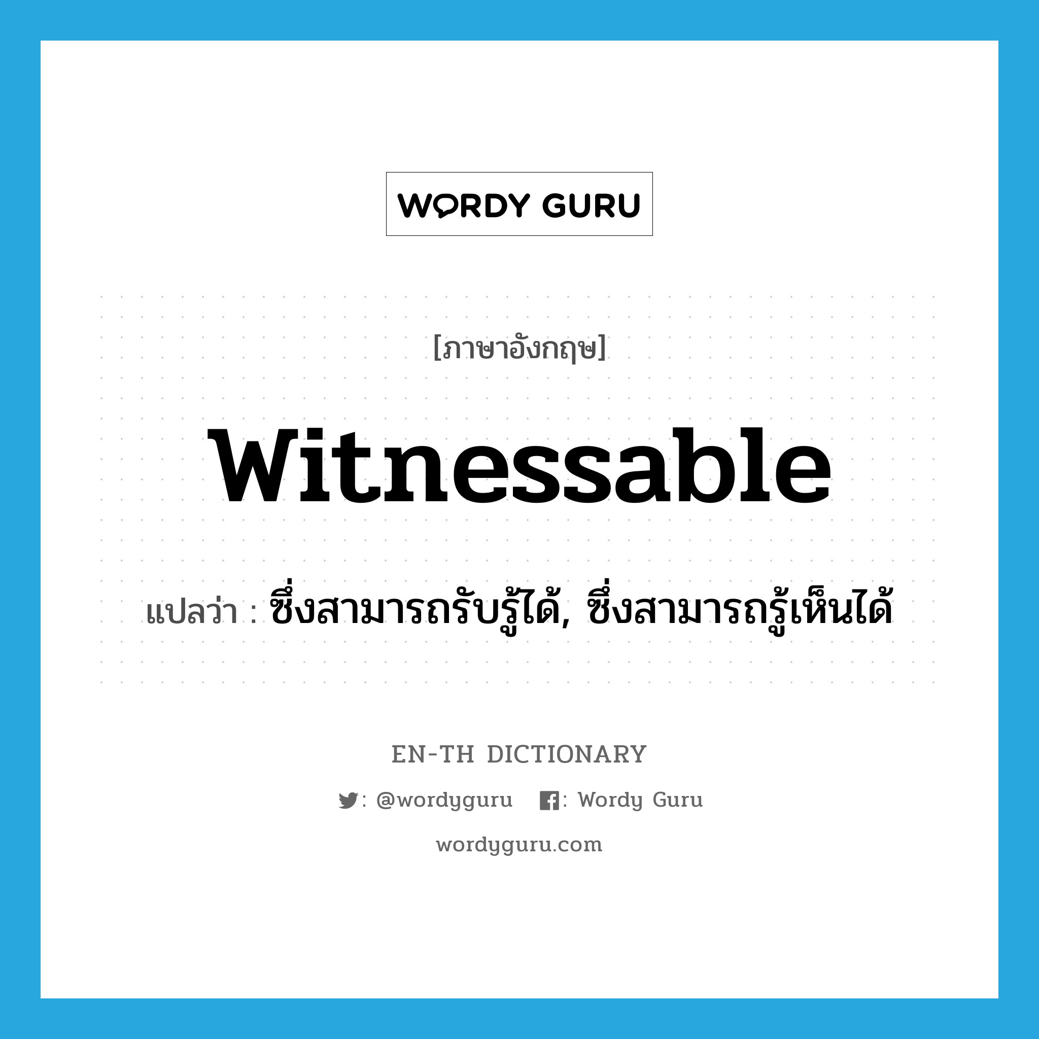 witnessable แปลว่า?, คำศัพท์ภาษาอังกฤษ witnessable แปลว่า ซึ่งสามารถรับรู้ได้, ซึ่งสามารถรู้เห็นได้ ประเภท ADJ หมวด ADJ