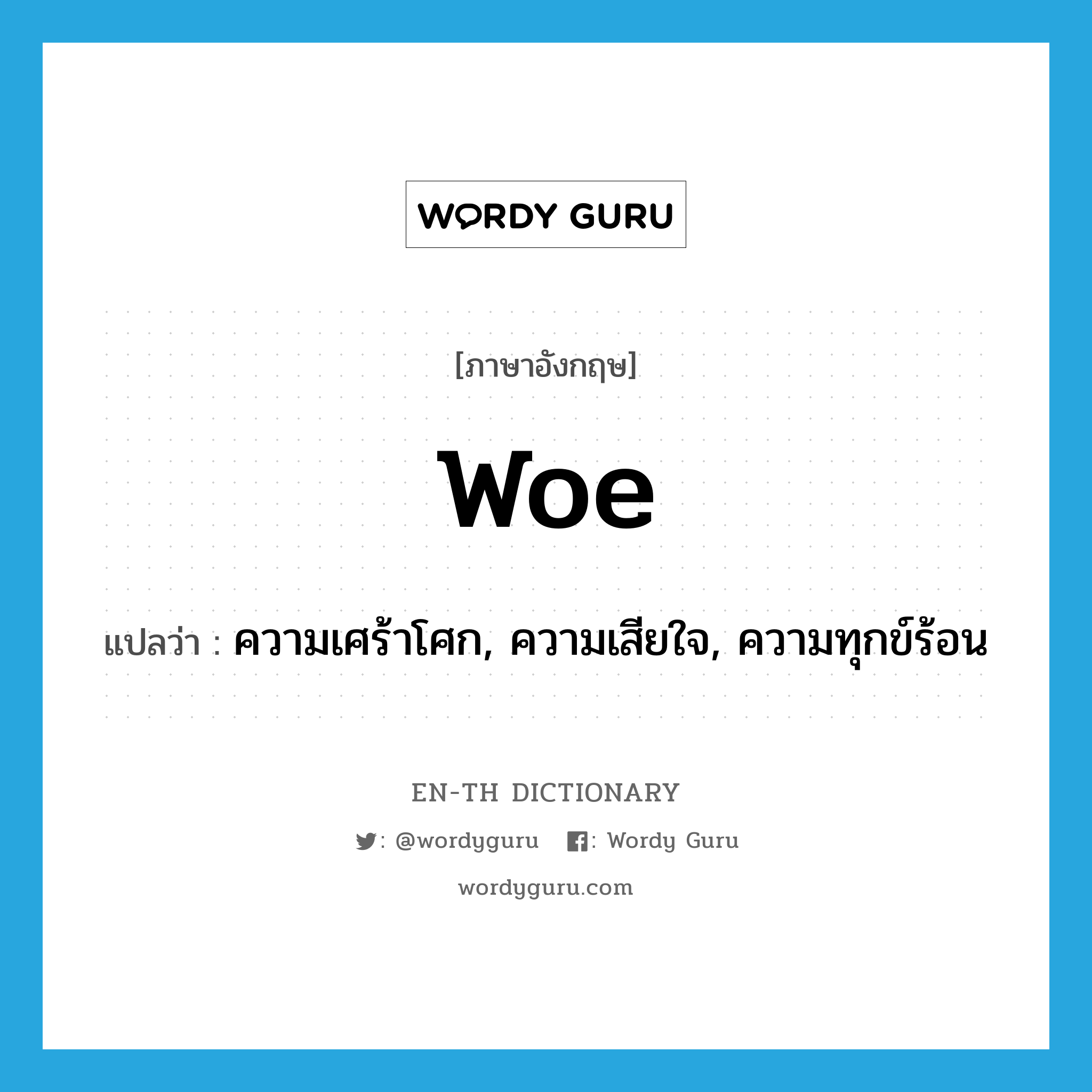 woe แปลว่า?, คำศัพท์ภาษาอังกฤษ woe แปลว่า ความเศร้าโศก, ความเสียใจ, ความทุกข์ร้อน ประเภท N หมวด N