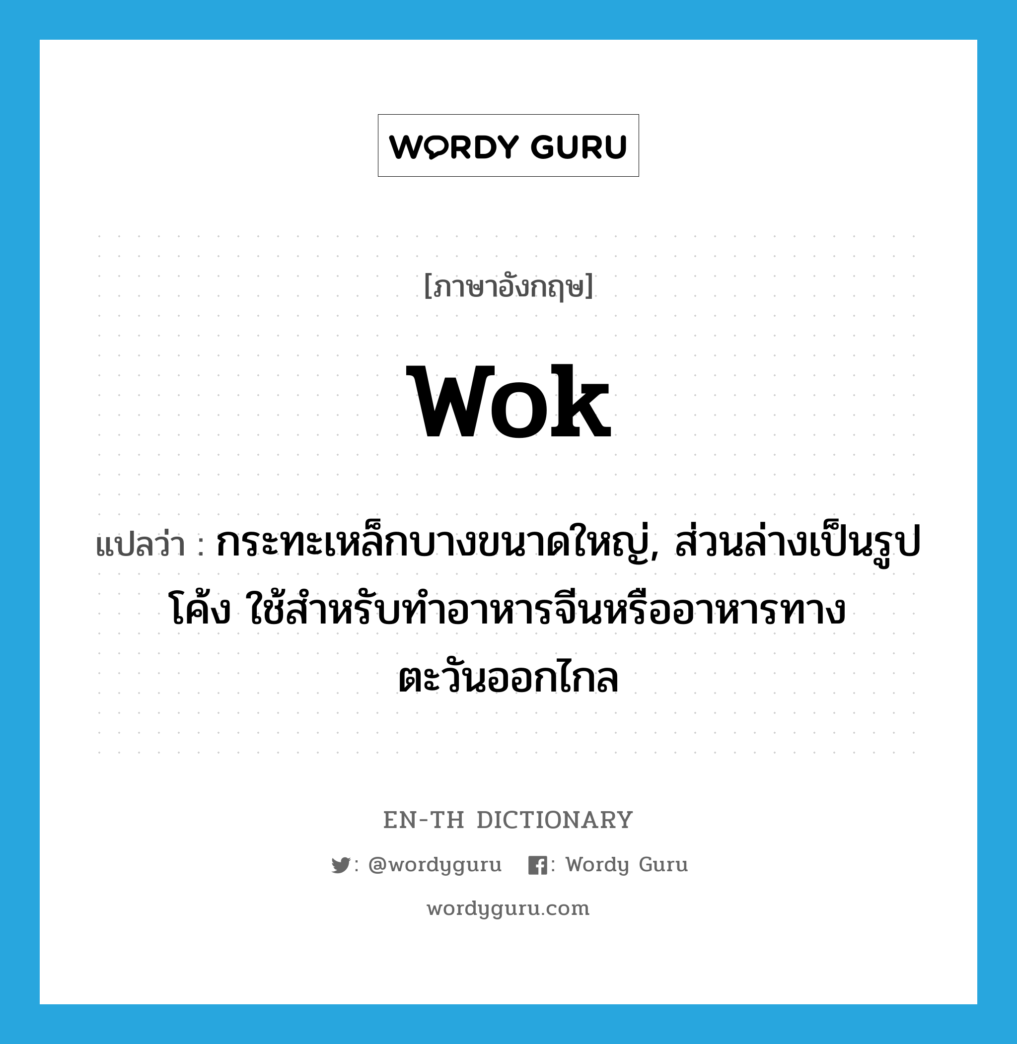 wok แปลว่า?, คำศัพท์ภาษาอังกฤษ wok แปลว่า กระทะเหล็กบางขนาดใหญ่, ส่วนล่างเป็นรูปโค้ง ใช้สำหรับทำอาหารจีนหรืออาหารทางตะวันออกไกล ประเภท N หมวด N