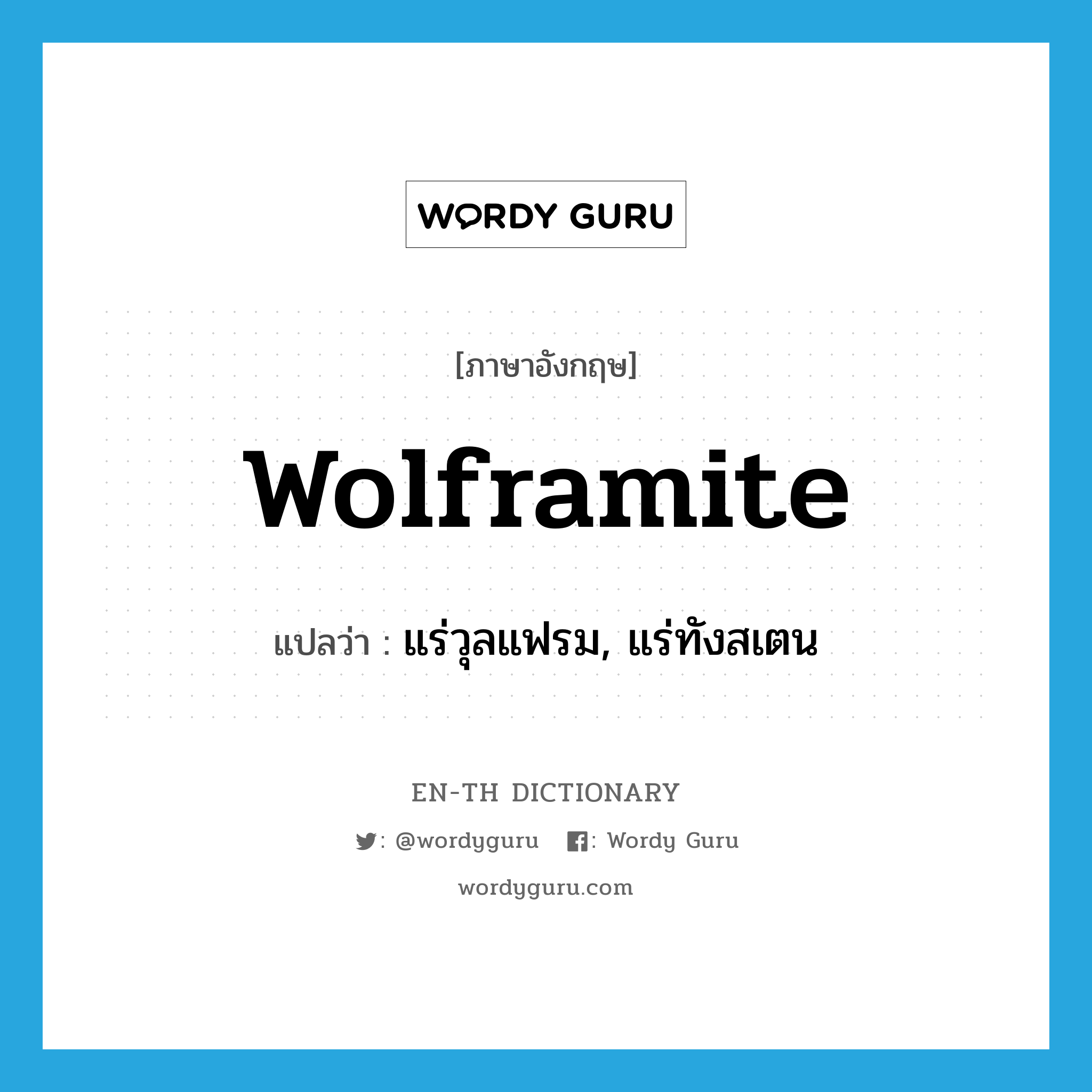 wolframite แปลว่า?, คำศัพท์ภาษาอังกฤษ wolframite แปลว่า แร่วุลแฟรม, แร่ทังสเตน ประเภท N หมวด N