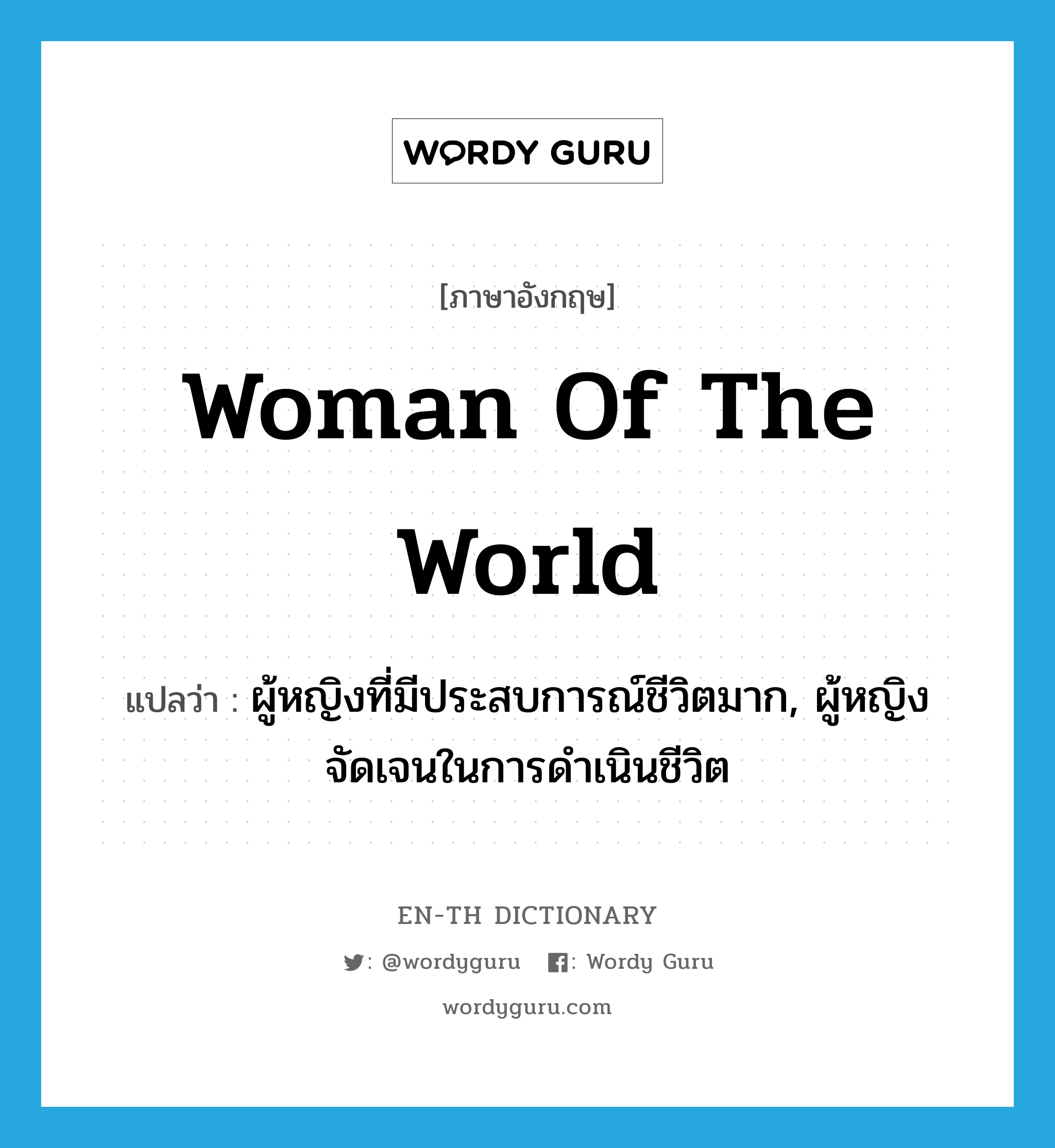 woman of the world แปลว่า?, คำศัพท์ภาษาอังกฤษ woman of the world แปลว่า ผู้หญิงที่มีประสบการณ์ชีวิตมาก, ผู้หญิงจัดเจนในการดำเนินชีวิต ประเภท N หมวด N