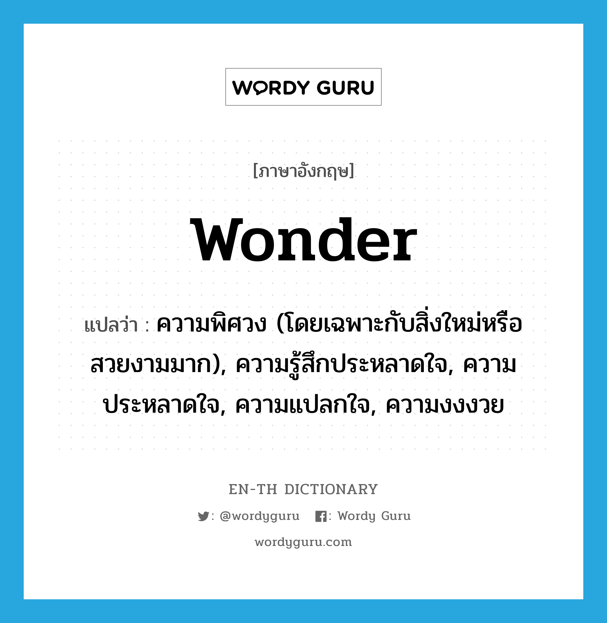 wonder แปลว่า?, คำศัพท์ภาษาอังกฤษ wonder แปลว่า ความพิศวง (โดยเฉพาะกับสิ่งใหม่หรือสวยงามมาก), ความรู้สึกประหลาดใจ, ความประหลาดใจ, ความแปลกใจ, ความงงงวย ประเภท N หมวด N