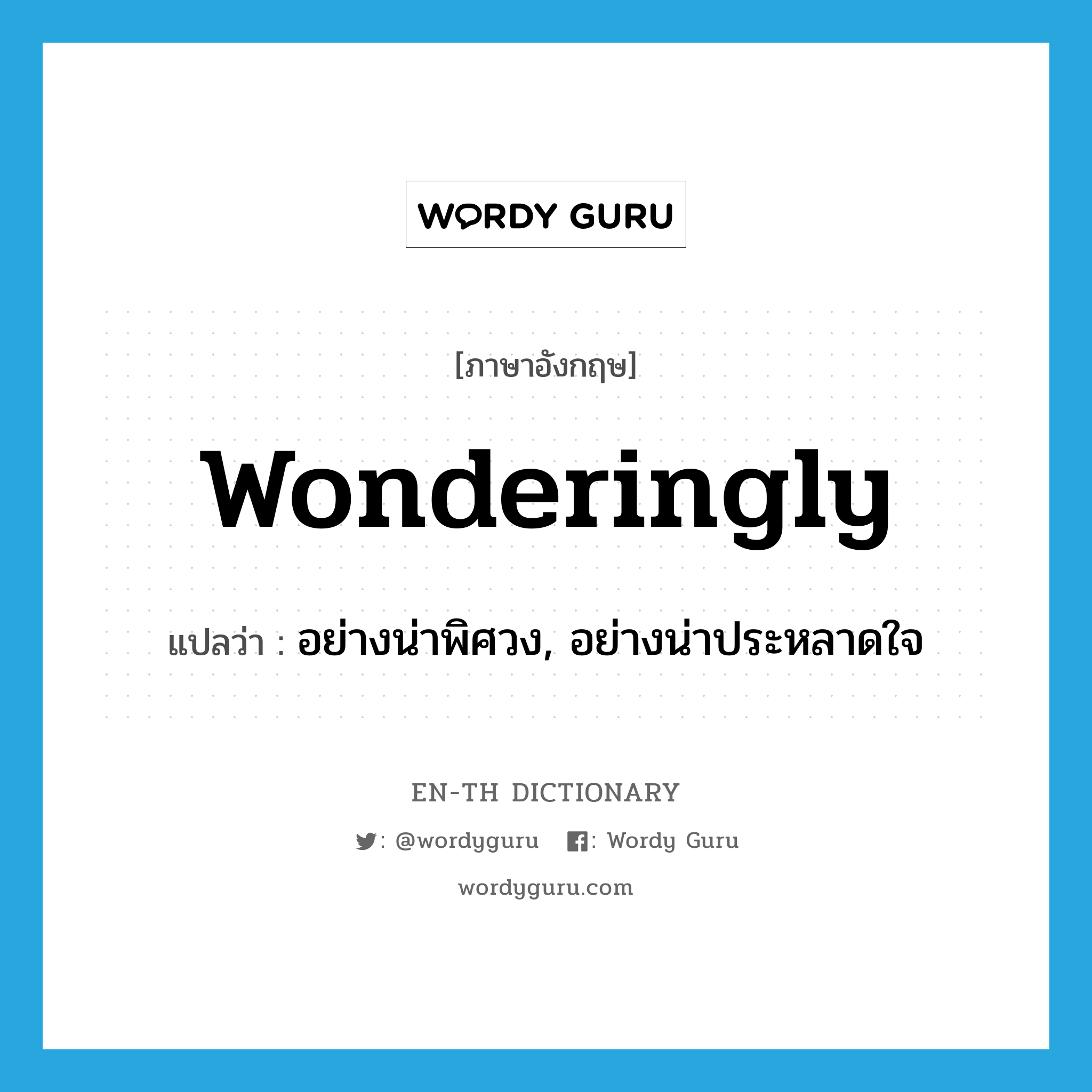 wonderingly แปลว่า?, คำศัพท์ภาษาอังกฤษ wonderingly แปลว่า อย่างน่าพิศวง, อย่างน่าประหลาดใจ ประเภท N หมวด N