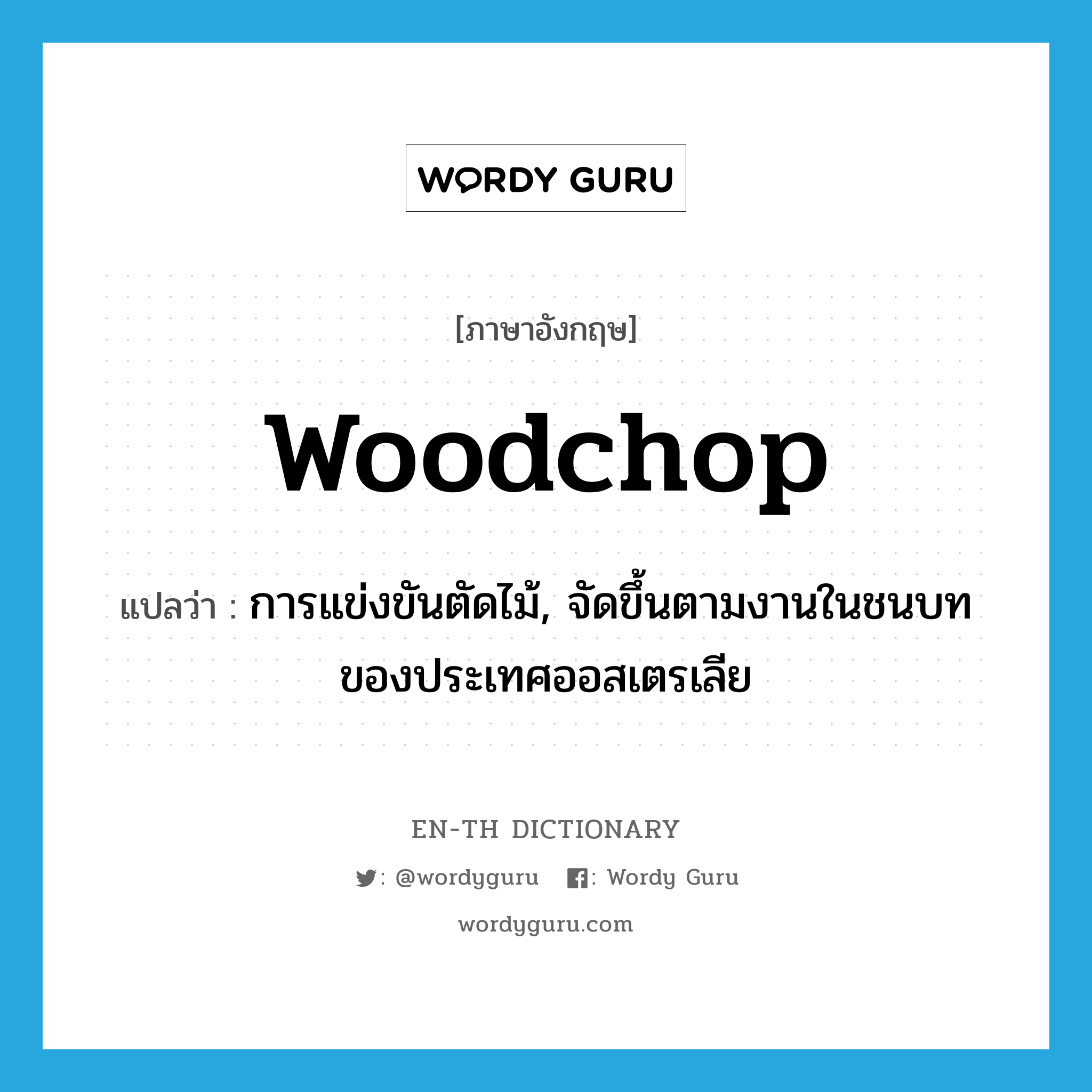 woodchop แปลว่า?, คำศัพท์ภาษาอังกฤษ woodchop แปลว่า การแข่งขันตัดไม้, จัดขึ้นตามงานในชนบทของประเทศออสเตรเลีย ประเภท N หมวด N