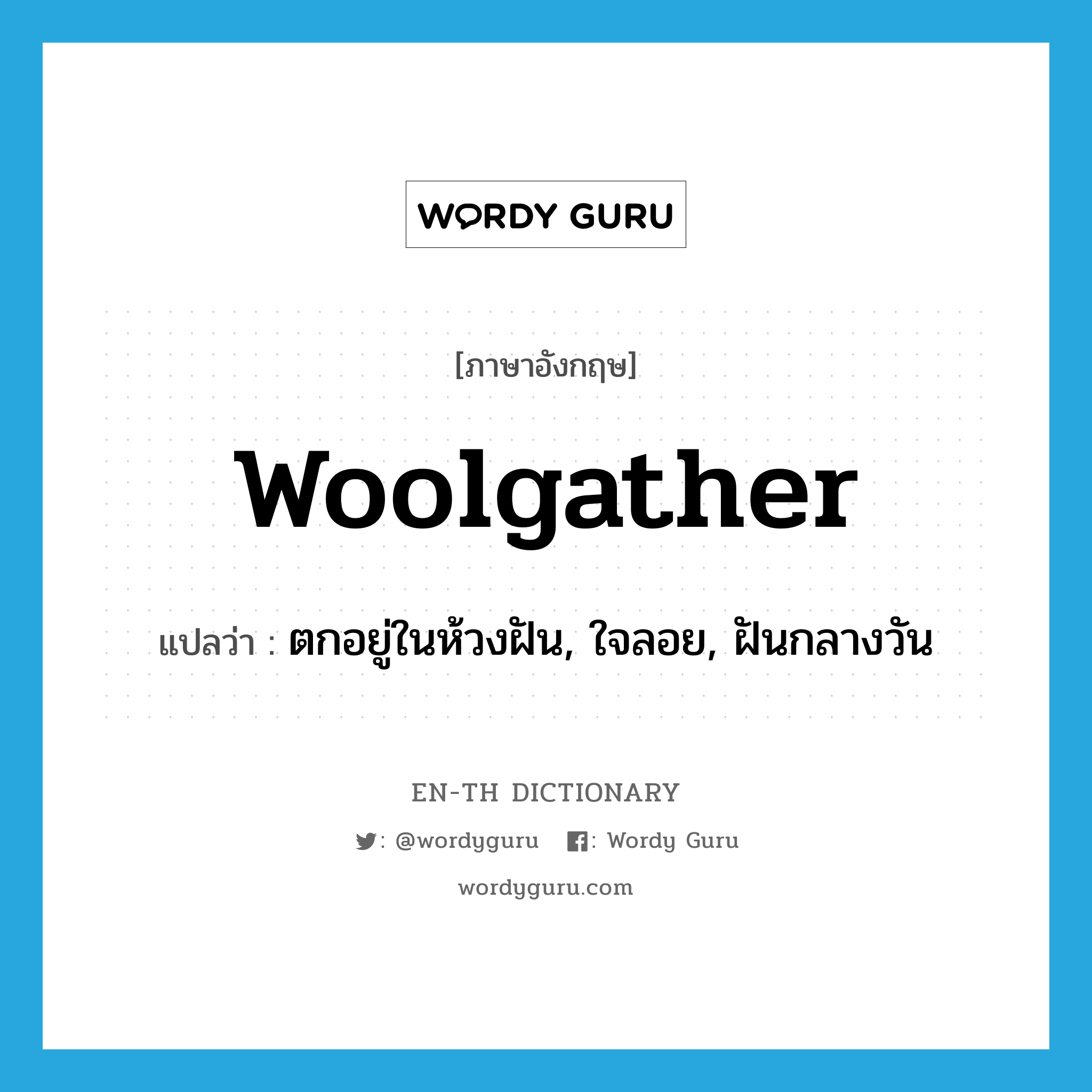 woolgather แปลว่า?, คำศัพท์ภาษาอังกฤษ woolgather แปลว่า ตกอยู่ในห้วงฝัน, ใจลอย, ฝันกลางวัน ประเภท VI หมวด VI