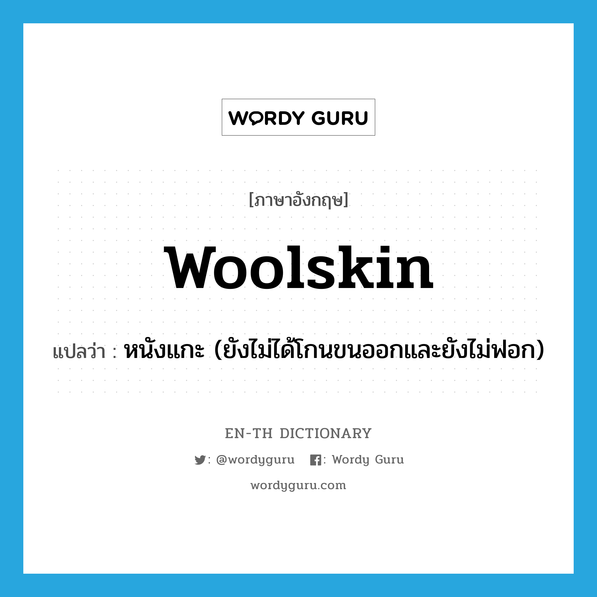 woolskin แปลว่า?, คำศัพท์ภาษาอังกฤษ woolskin แปลว่า หนังแกะ (ยังไม่ได้โกนขนออกและยังไม่ฟอก) ประเภท N หมวด N