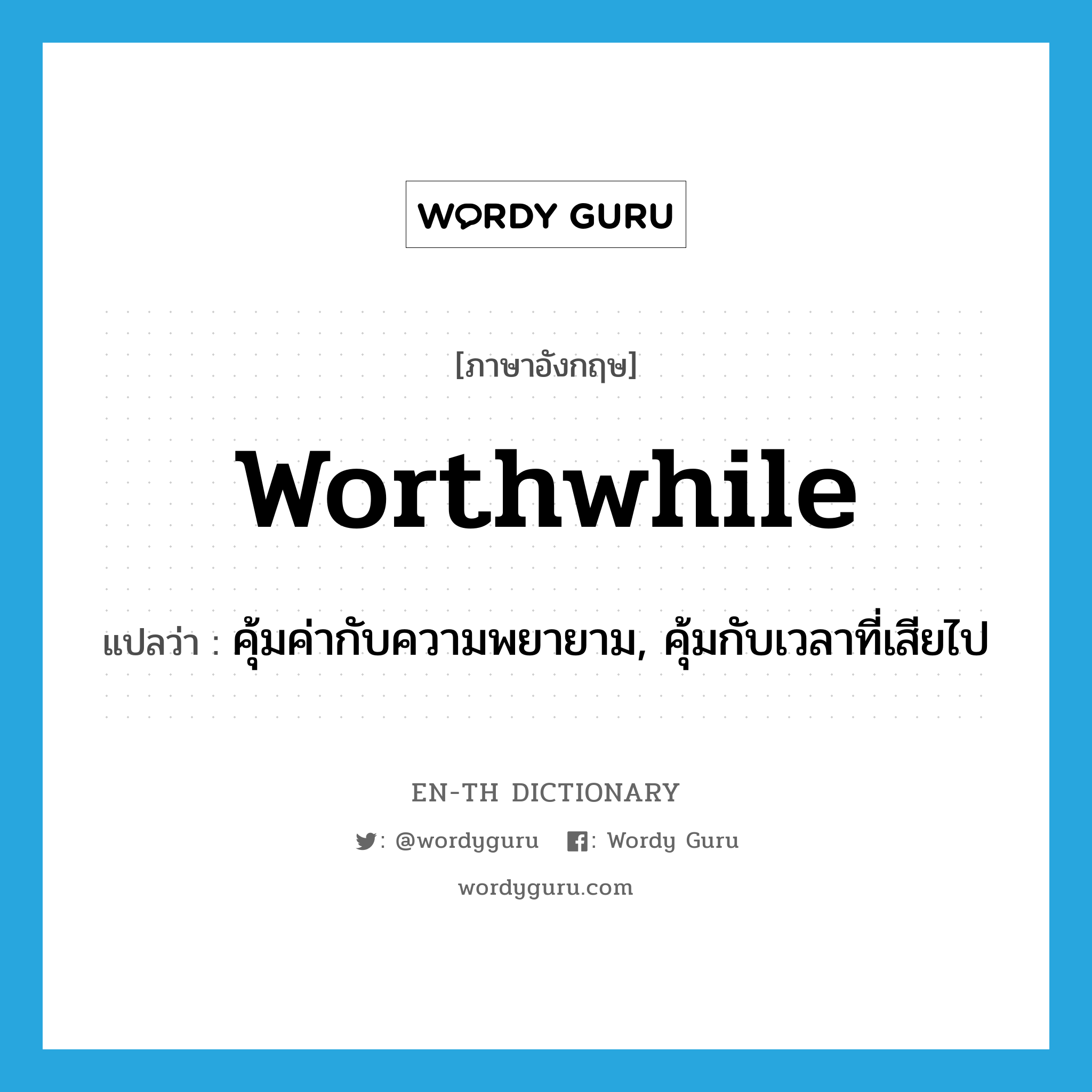 worthwhile แปลว่า?, คำศัพท์ภาษาอังกฤษ worthwhile แปลว่า คุ้มค่ากับความพยายาม, คุ้มกับเวลาที่เสียไป ประเภท ADJ หมวด ADJ