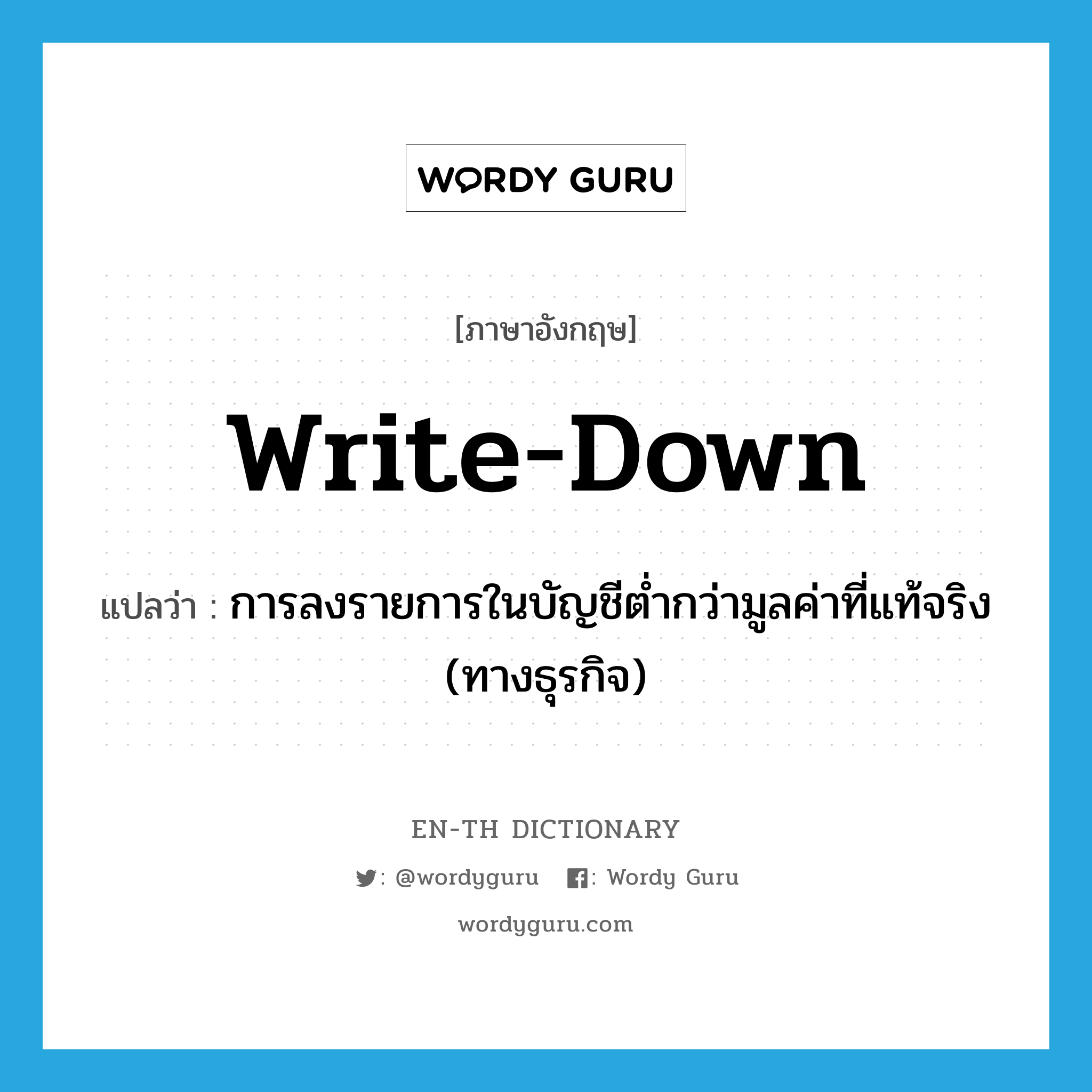 write down แปลว่า?, คำศัพท์ภาษาอังกฤษ write-down แปลว่า การลงรายการในบัญชีต่ำกว่ามูลค่าที่แท้จริง (ทางธุรกิจ) ประเภท N หมวด N