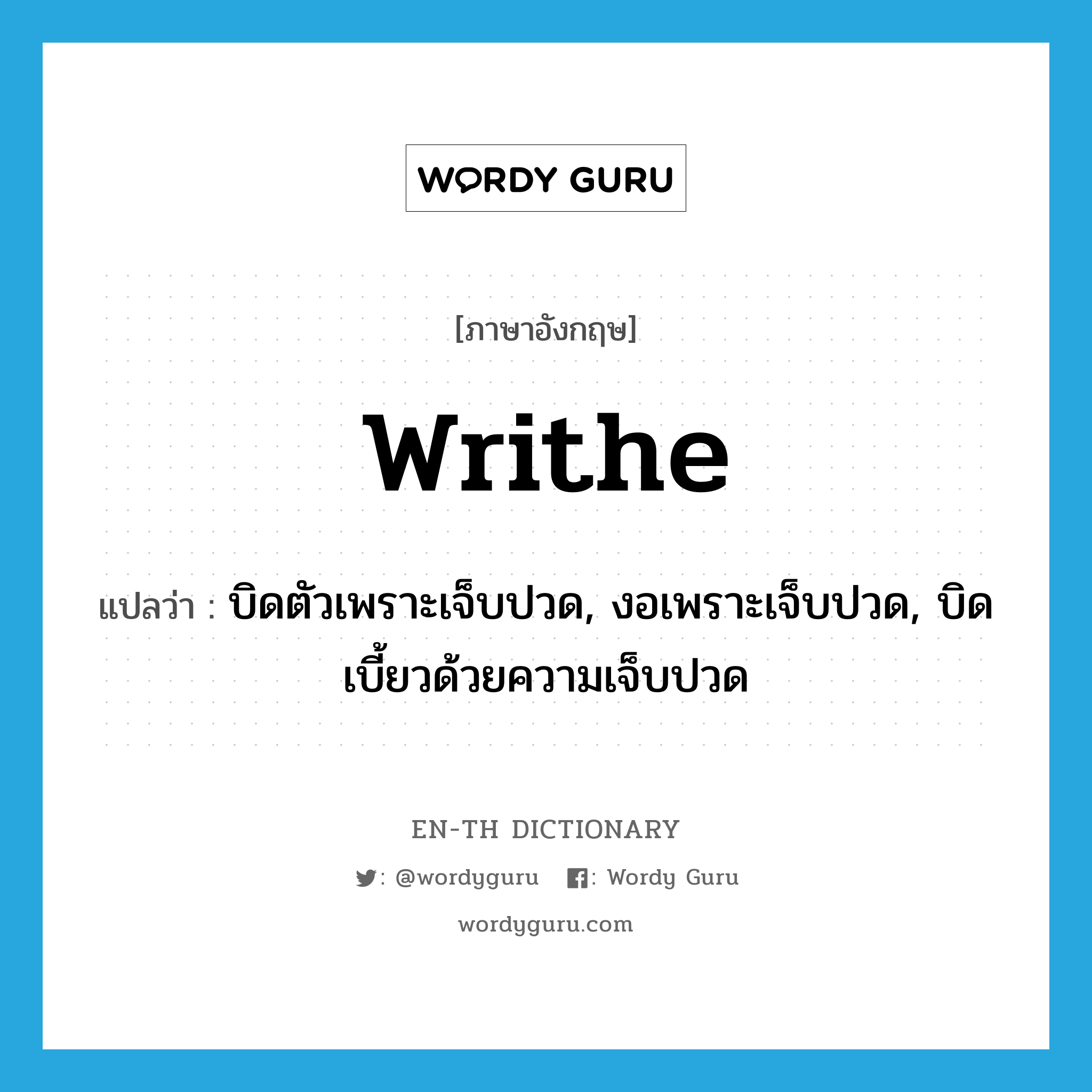 writhe แปลว่า?, คำศัพท์ภาษาอังกฤษ writhe แปลว่า บิดตัวเพราะเจ็บปวด, งอเพราะเจ็บปวด, บิดเบี้ยวด้วยความเจ็บปวด ประเภท VI หมวด VI