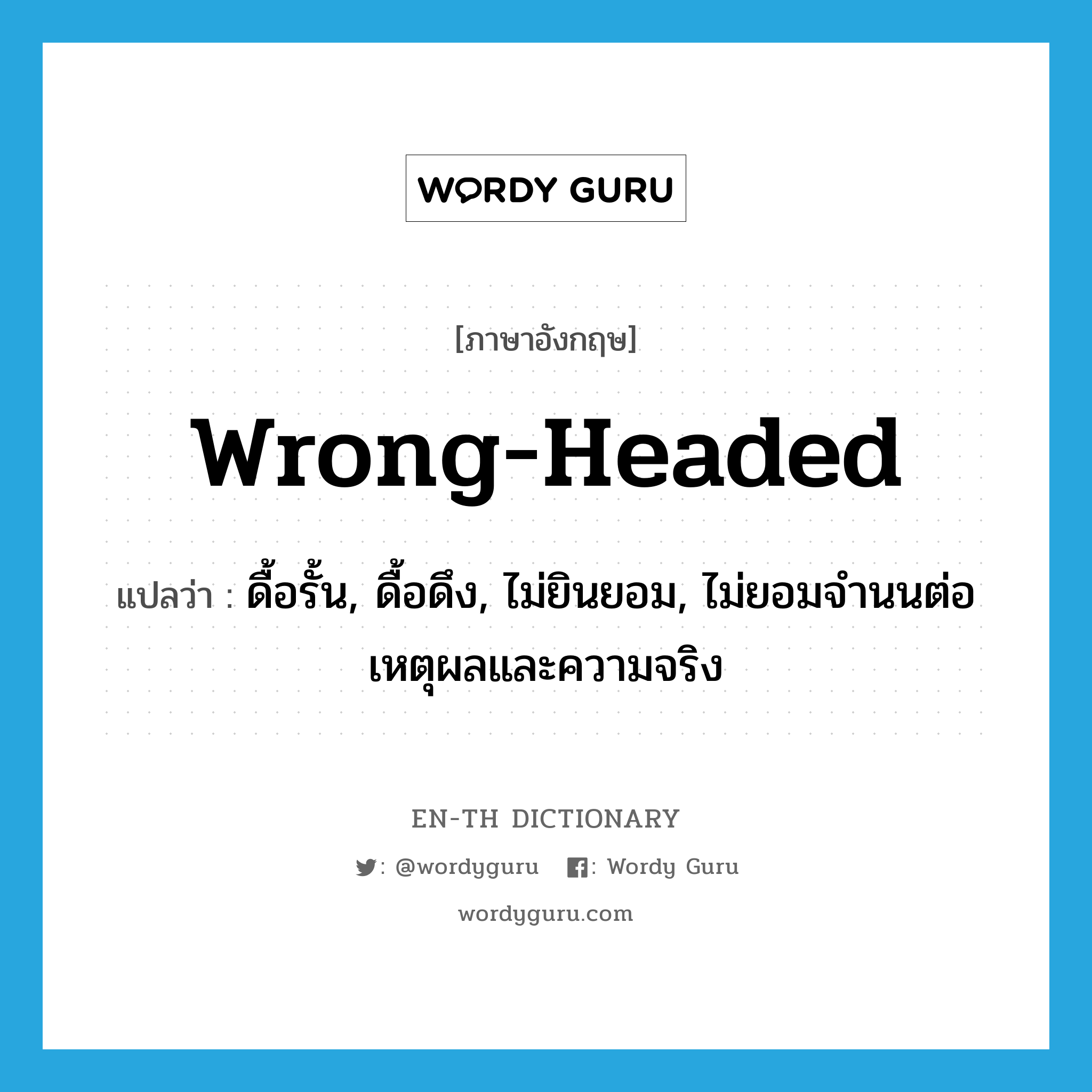 wrong-headed แปลว่า?, คำศัพท์ภาษาอังกฤษ wrong-headed แปลว่า ดื้อรั้น, ดื้อดึง, ไม่ยินยอม, ไม่ยอมจำนนต่อเหตุผลและความจริง ประเภท ADJ หมวด ADJ