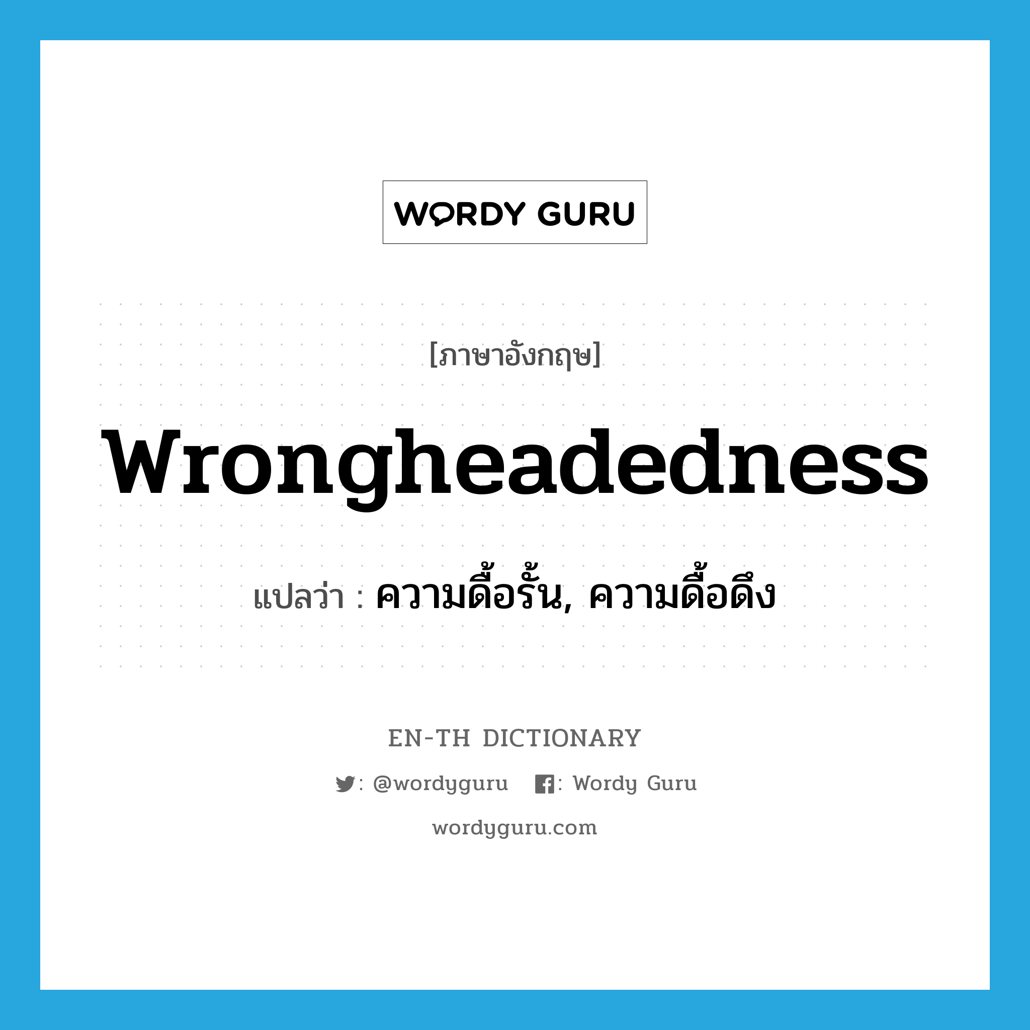 wrongheadedness แปลว่า?, คำศัพท์ภาษาอังกฤษ wrongheadedness แปลว่า ความดื้อรั้น, ความดื้อดึง ประเภท N หมวด N